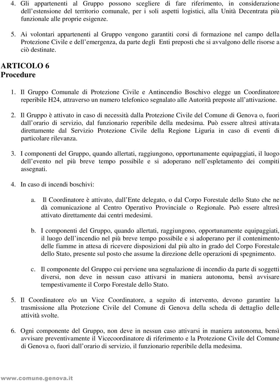 Ai volontari appartenenti al Gruppo vengono garantiti corsi di formazione nel campo della Protezione Civile e dell emergenza, da parte degli Enti preposti che si avvalgono delle risorse a ciò