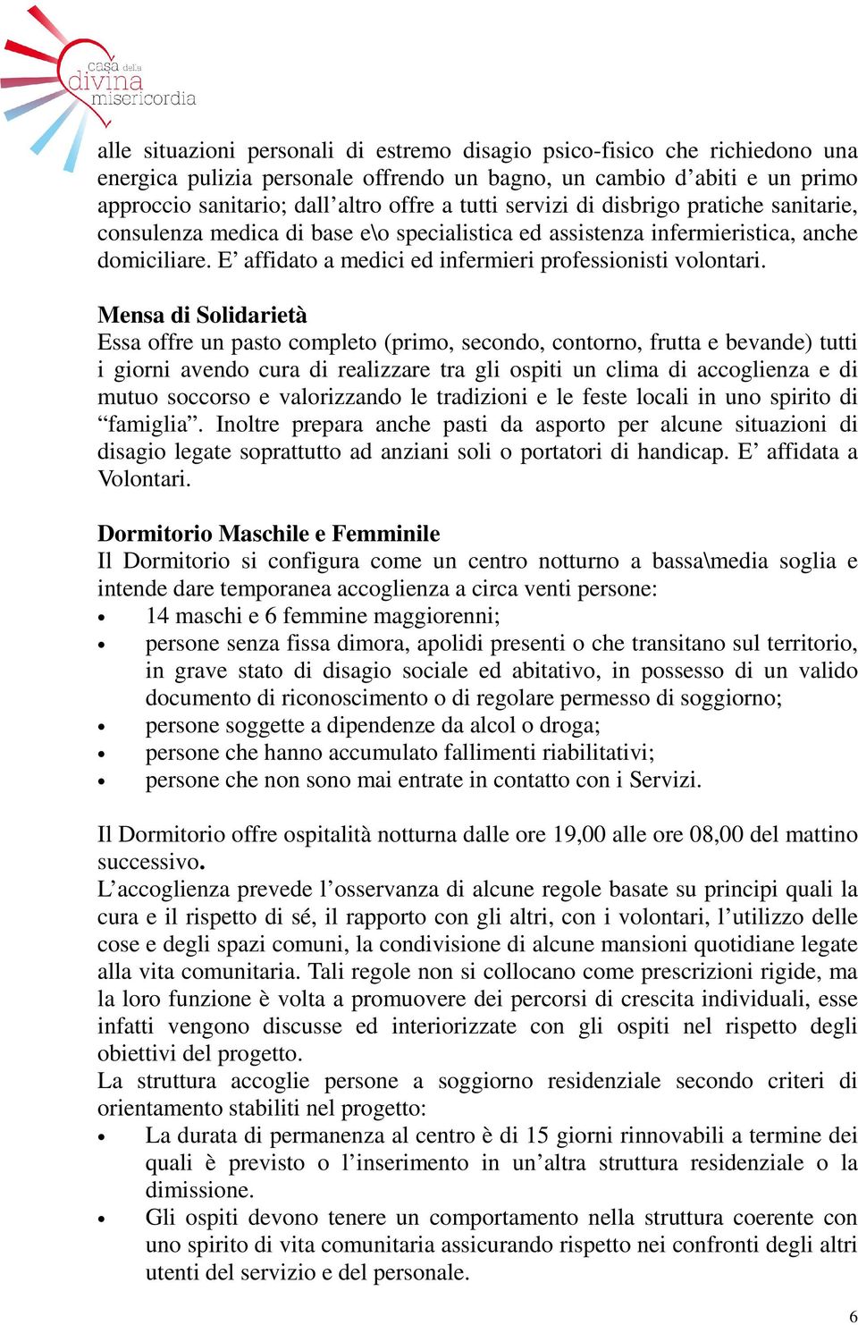 Mensa di Solidarietà Essa offre un pasto completo (primo, secondo, contorno, frutta e bevande) tutti i giorni avendo cura di realizzare tra gli ospiti un clima di accoglienza e di mutuo soccorso e