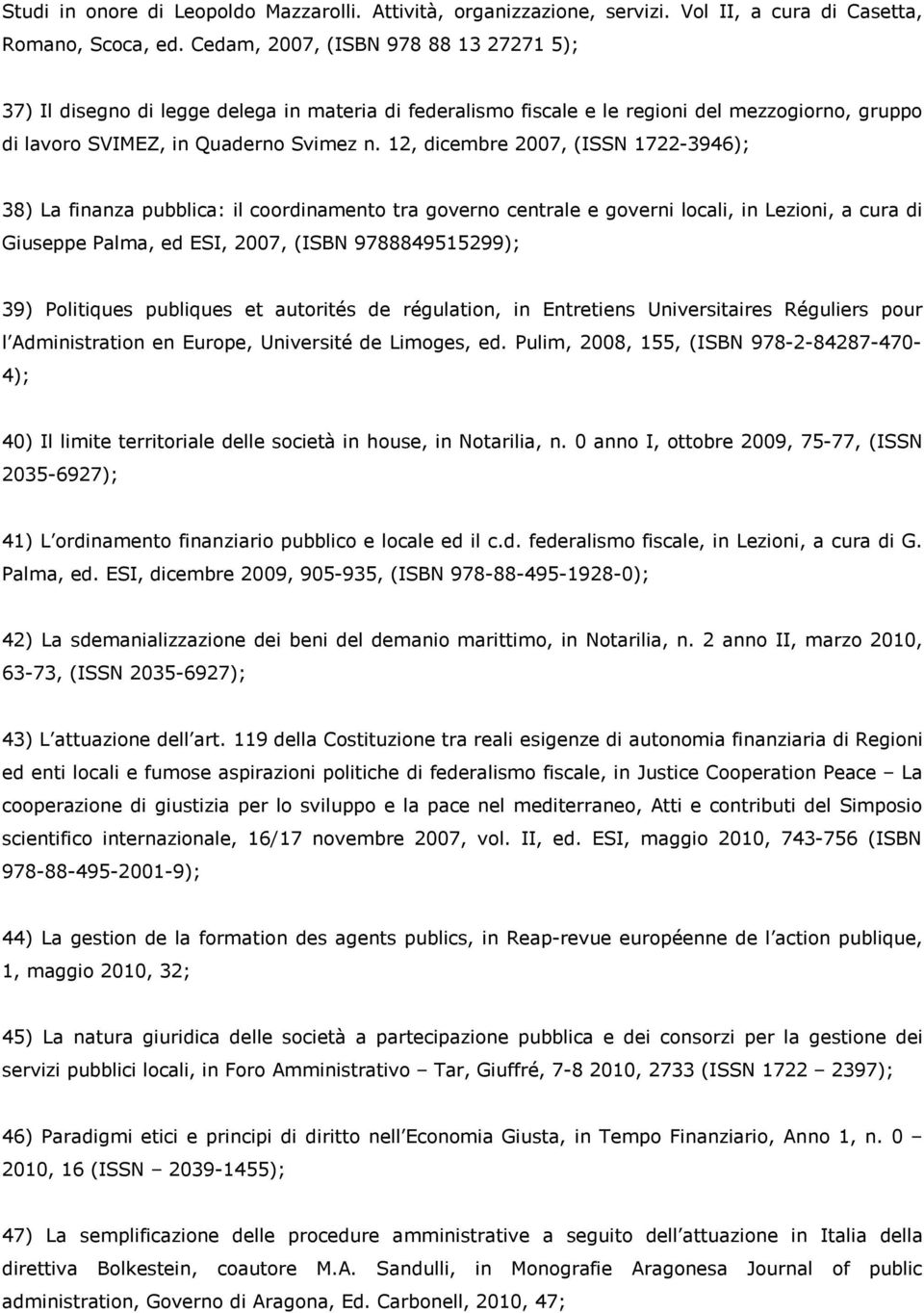 12, dicembre 2007, (ISSN 1722-3946); 38) La finanza pubblica: il coordinamento tra governo centrale e governi locali, in Lezioni, a cura di Giuseppe Palma, ed ESI, 2007, (ISBN 9788849515299); 39)