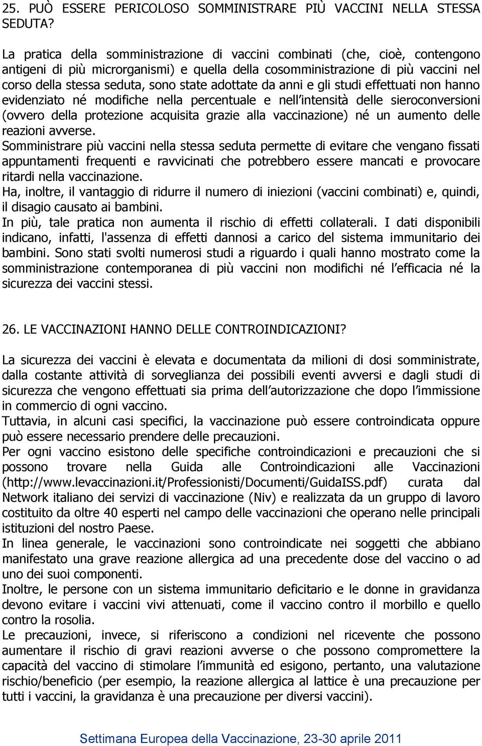 adottate da anni e gli studi effettuati non hanno evidenziato né modifiche nella percentuale e nell intensità delle sieroconversioni (ovvero della protezione acquisita grazie alla vaccinazione) né un