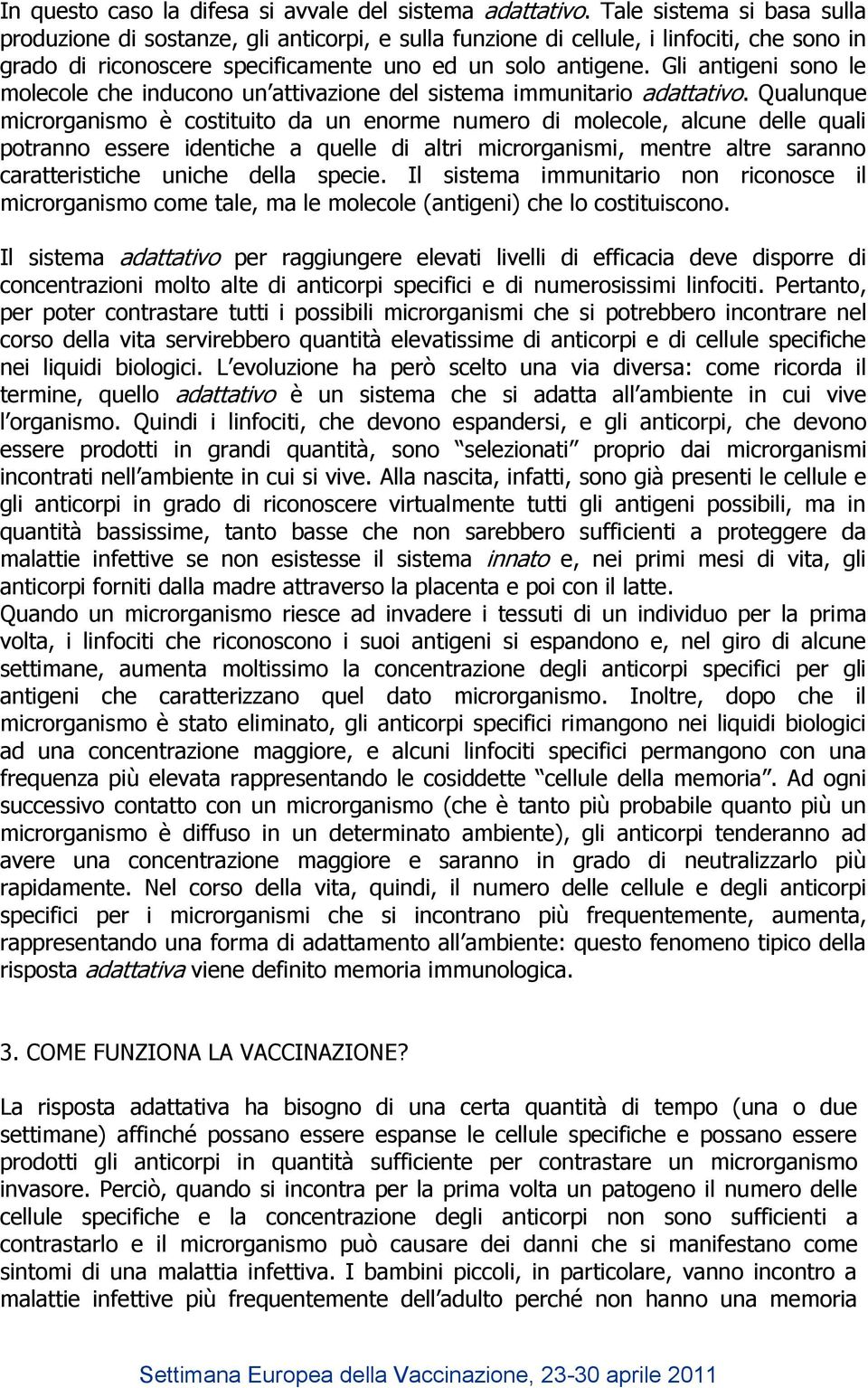 Gli antigeni sono le molecole che inducono un attivazione del sistema immunitario adattativo.