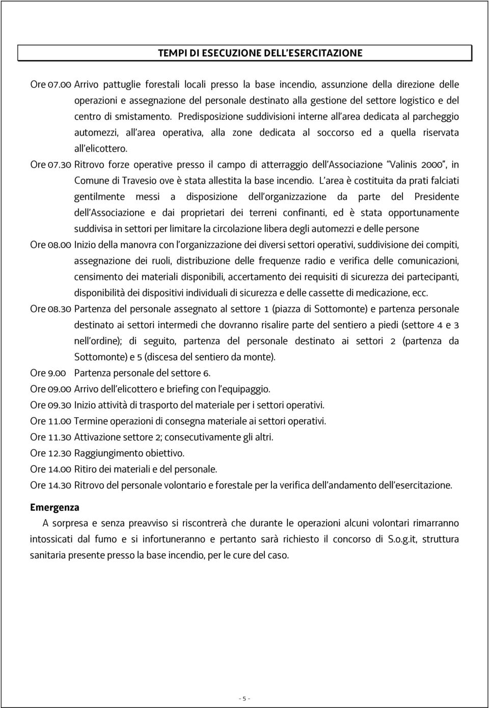 smistamento. Predisposizione suddivisioni interne all area dedicata al parcheggio automezzi, all area operativa, alla zone dedicata al soccorso ed a quella riservata all elicottero. Ore 07.