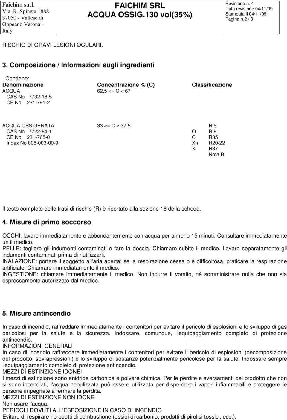 CAS No 7722-84-1 O R 8 CE No 231-765-0 C R35 Index No 008-003-00-9 Xn R20/22 Xi R37 Nota B Il testo completo delle frasi di rischio (R) è riportato alla sezione 16 della scheda. 4.