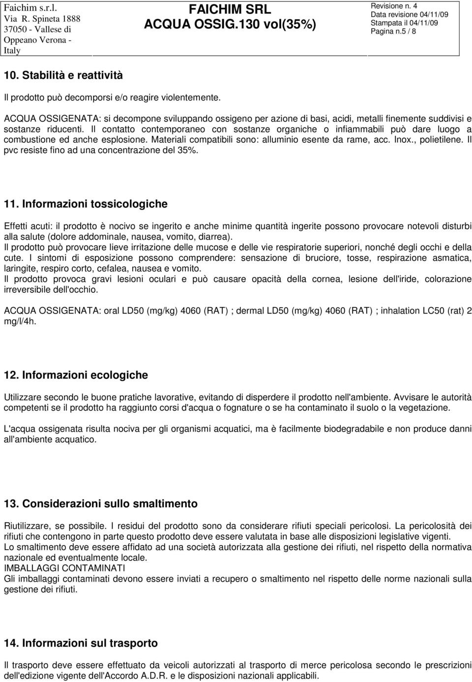 Il contatto contemporaneo con sostanze organiche o infiammabili può dare luogo a combustione ed anche esplosione. Materiali compatibili sono: alluminio esente da rame, acc. Inox., polietilene.