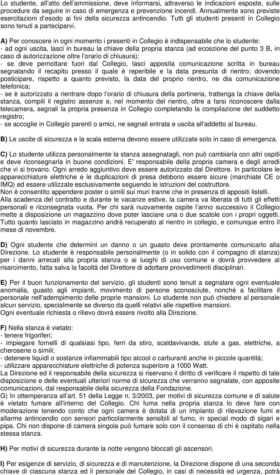 A) Per conoscere in ogni momento i presenti in Collegio è indispensabile che lo studente: - ad ogni uscita, lasci in bureau la chiave della propria stanza (ad eccezione del punto 3 B, in caso di