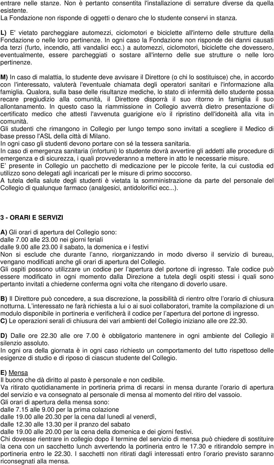 In ogni caso la Fondazione non risponde dei danni causati da terzi (furto, incendio, atti vandalici ecc.