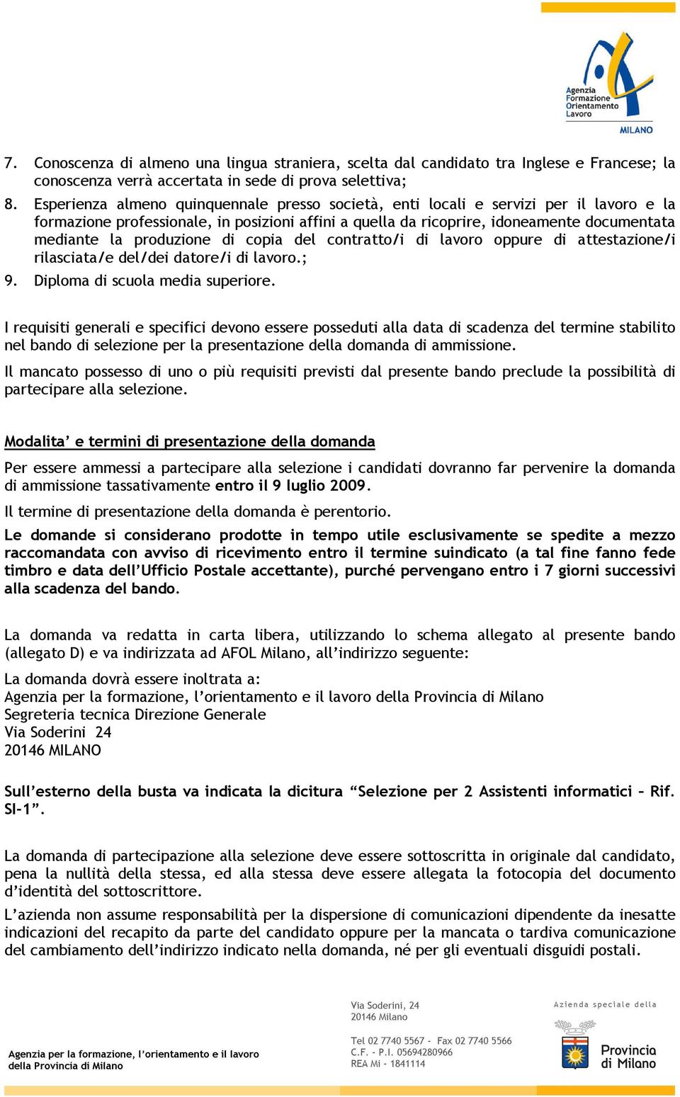 produzione di copia del contratto/i di lavoro oppure di attestazione/i rilasciata/e del/dei datore/i di lavoro.; 9. Diploma di scuola media superiore.