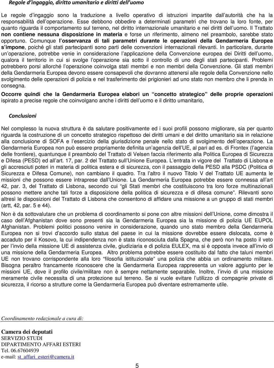 Il Trattato non contiene nessuna disposizione in materia e forse un riferimento, almeno nel preambolo, sarebbe stato opportuno.