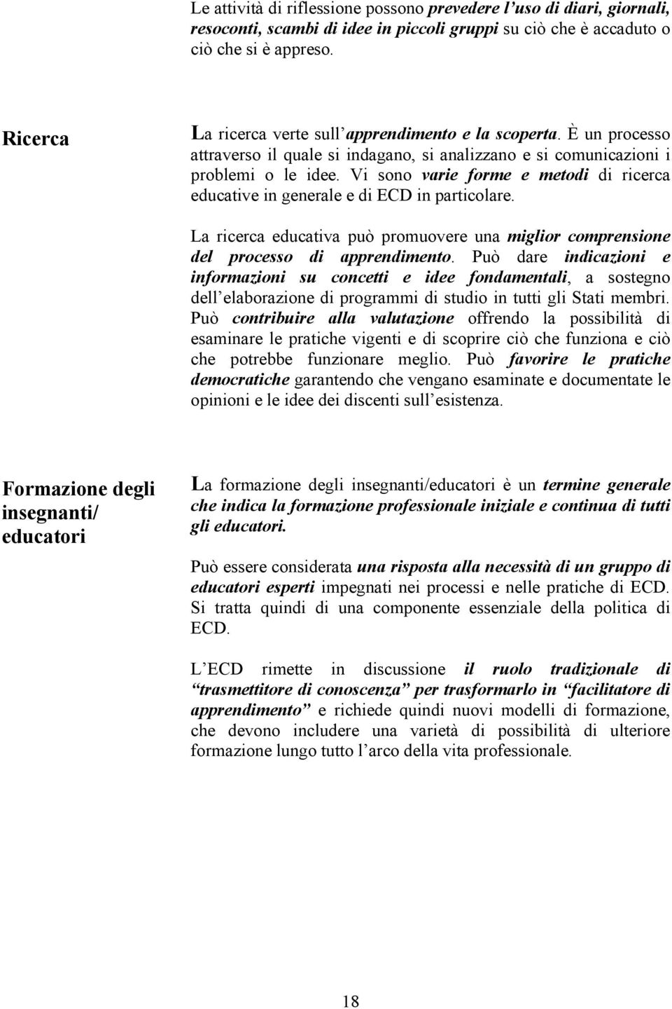 Vi sono varie forme e metodi di ricerca educative in generale e di ECD in particolare. La ricerca educativa può promuovere una miglior comprensione del processo di apprendimento.