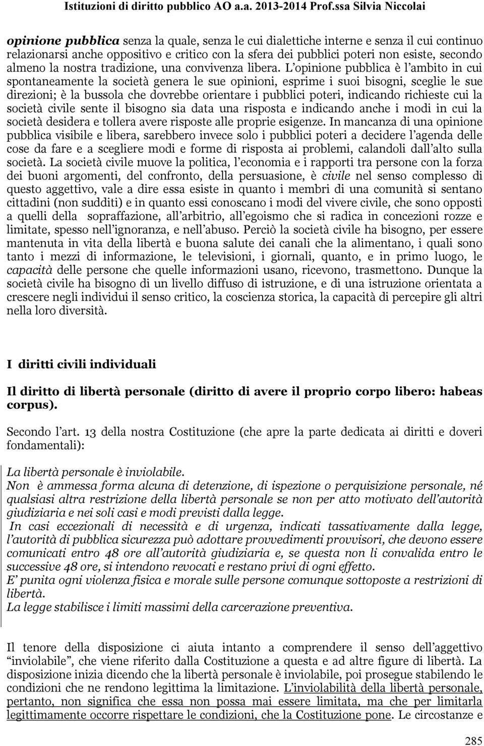 L opinione pubblica è l ambito in cui spontaneamente la società genera le sue opinioni, esprime i suoi bisogni, sceglie le sue direzioni; è la bussola che dovrebbe orientare i pubblici poteri,