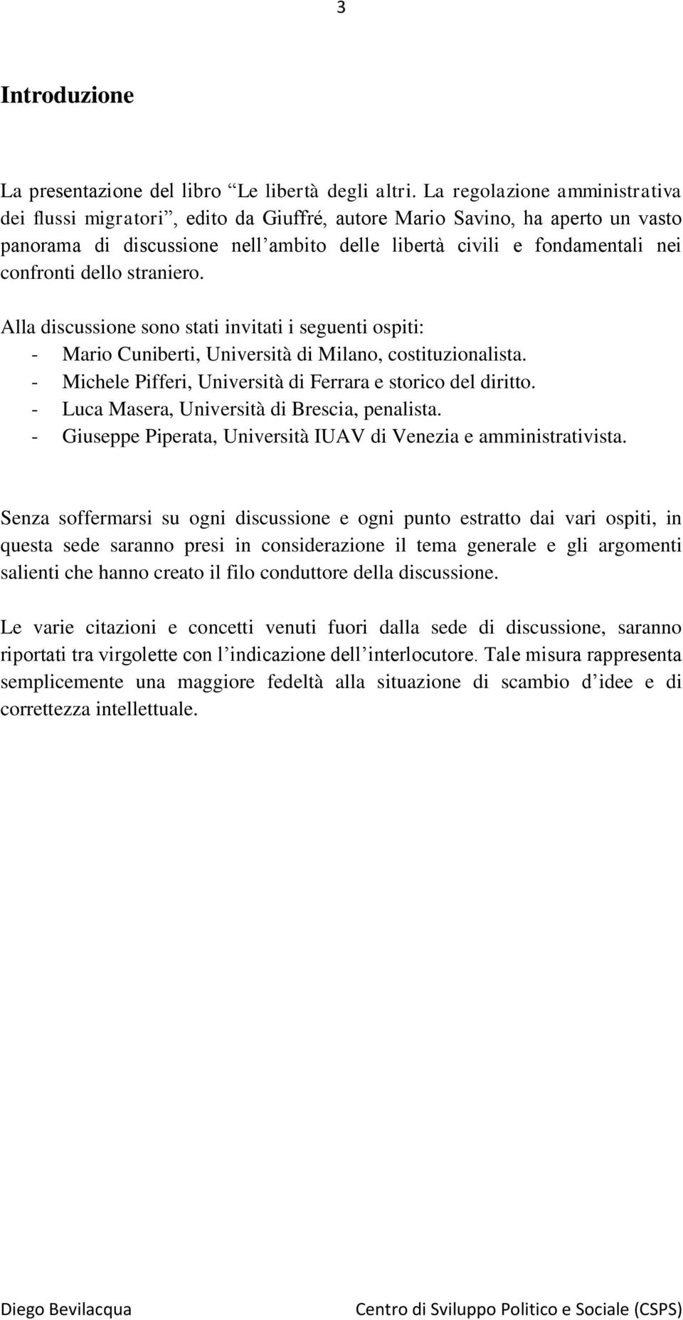 dello straniero. Alla discussione sono stati invitati i seguenti ospiti: - Mario Cuniberti, Università di Milano, costituzionalista. - Michele Pifferi, Università di Ferrara e storico del diritto.