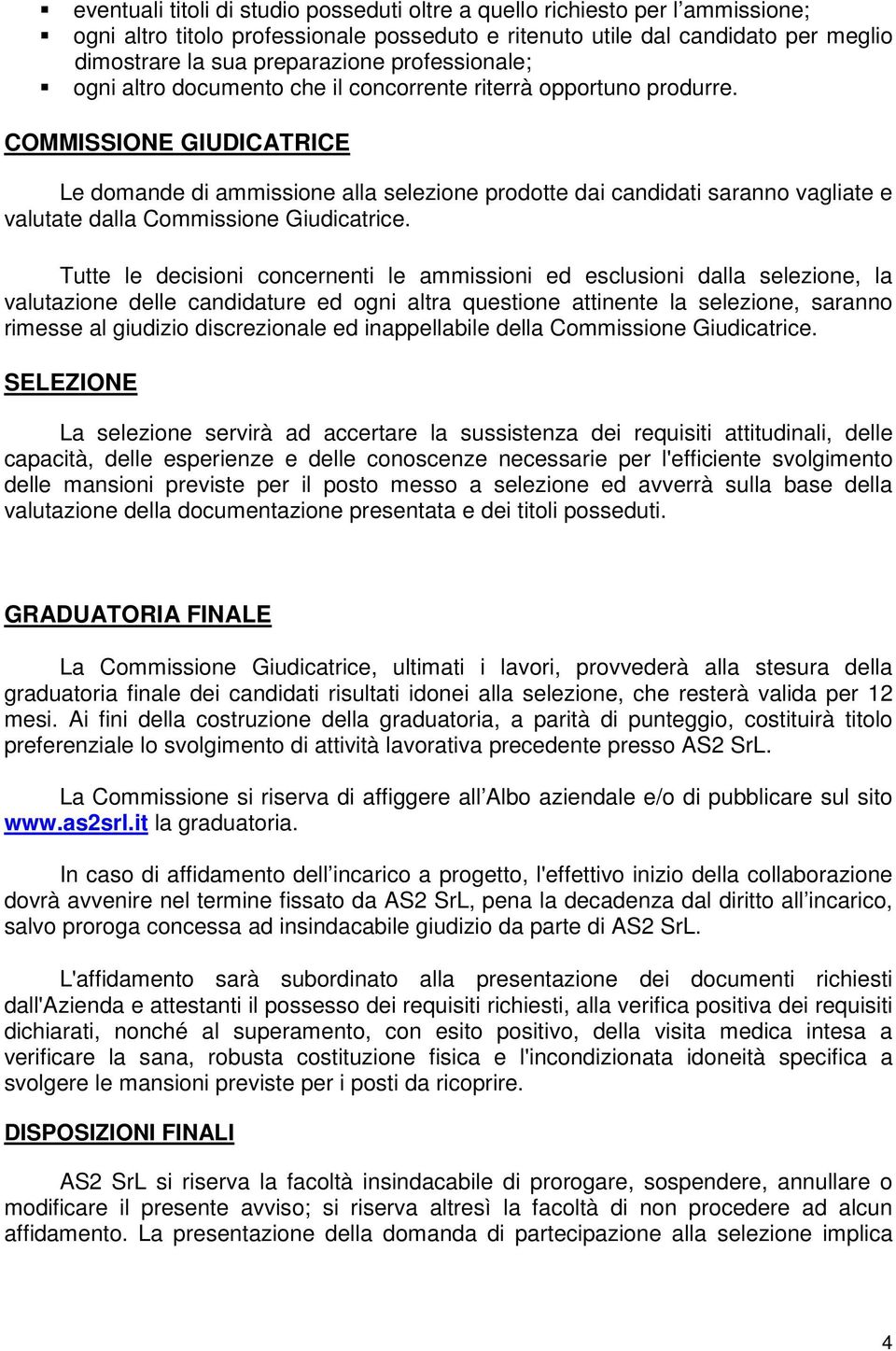 COMMISSIONE GIUDICATRICE Le domande di ammissione alla selezione prodotte dai candidati saranno vagliate e valutate dalla Commissione Giudicatrice.