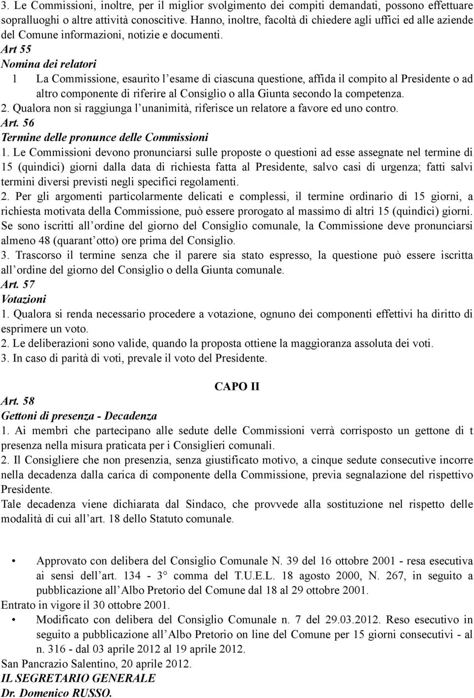 Art 55 Nomina dei relatori 1 La Commissione, esaurito l esame di ciascuna questione, affida il compito al Presidente o ad altro componente di riferire al Consiglio o alla Giunta secondo la competenza.