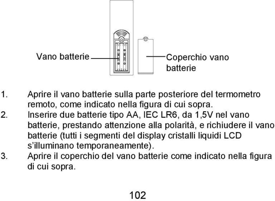 Inserire due batterie tipo AA, IEC LR6, da 1,5V nel vano batterie, prestando attenzione alla polarità, e