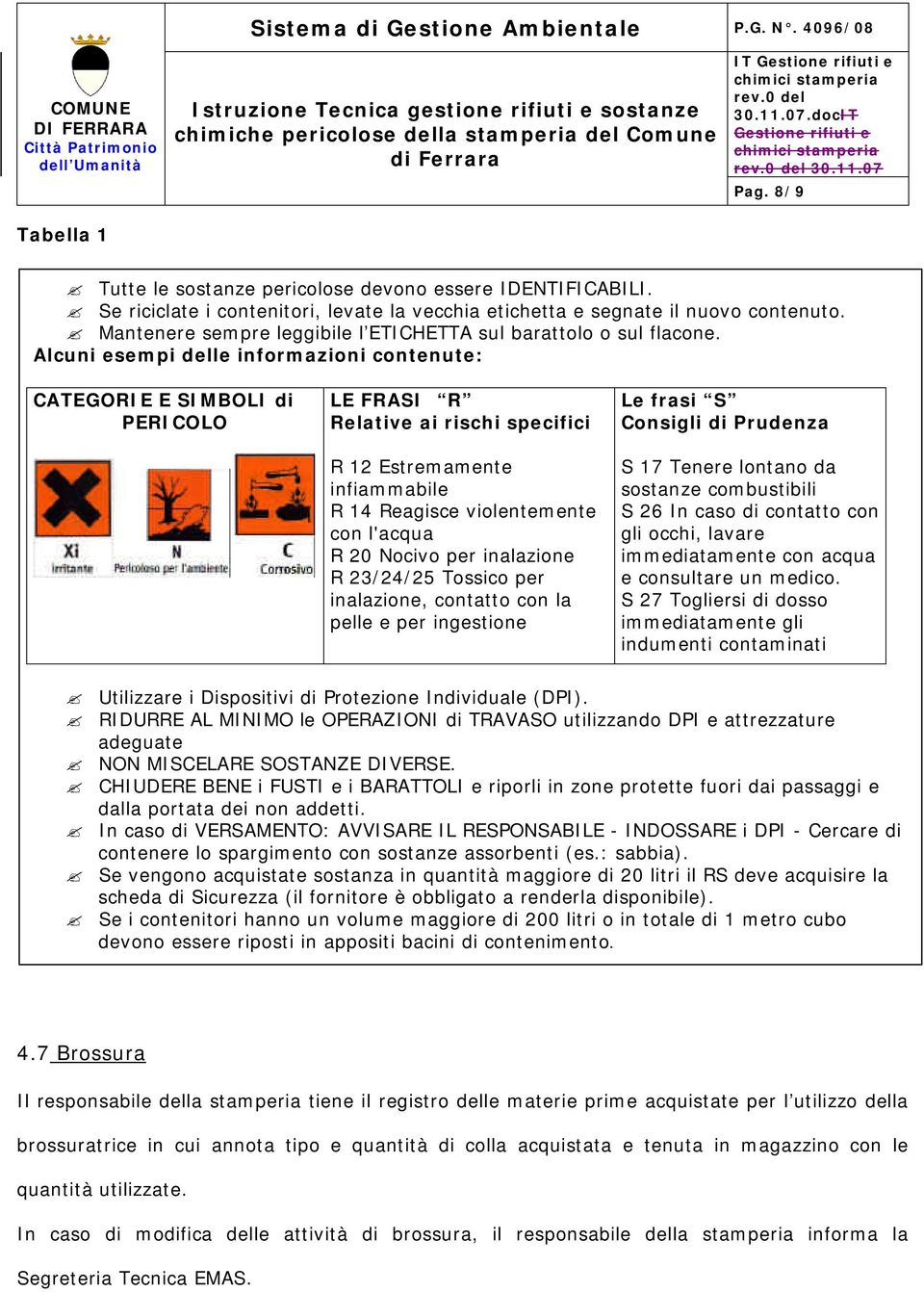 Alcuni esempi delle informazioni contenute: CATEGORIE E SIMBOLI di ERICOLO LE FRASI R Relative ai rischi specifici R 12 Estremamente infiammabile R 14 Reagisce violentemente con l'acqua R 20 Nocivo