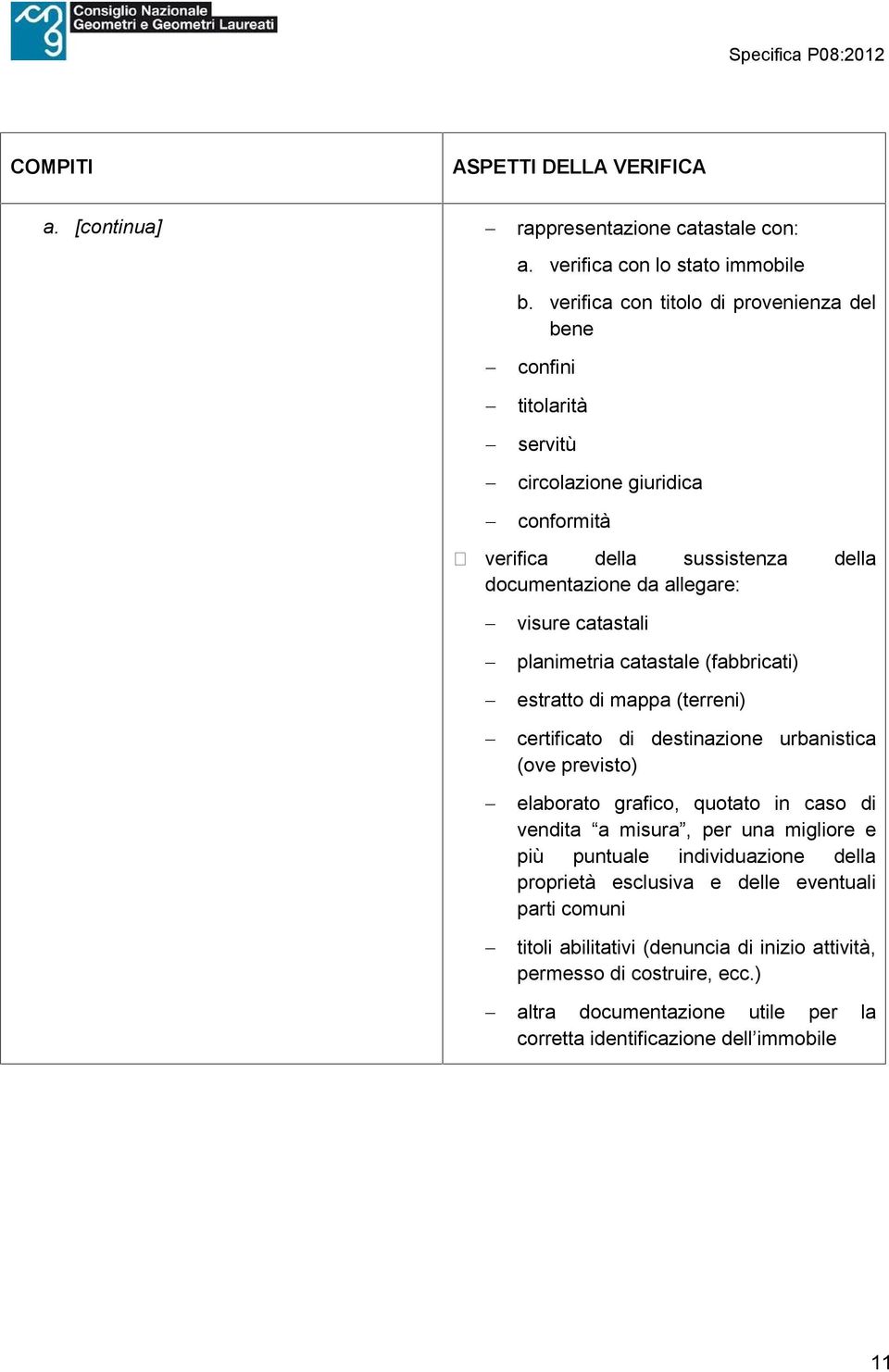 catastali planimetria catastale (fabbricati) estratto di mappa (terreni) certificato di destinazione urbanistica (ove previsto) elaborato grafico, quotato in caso di vendita a