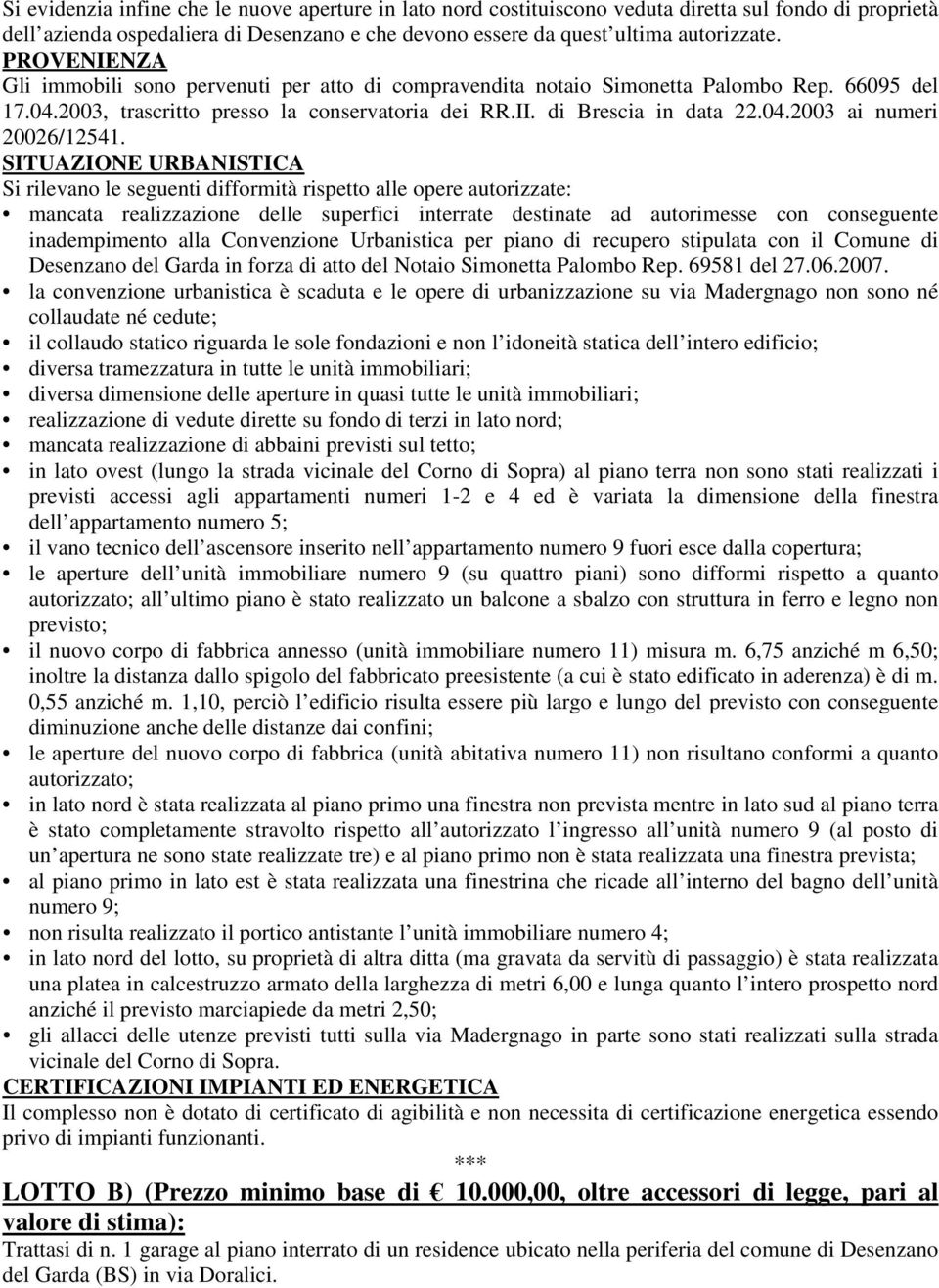 SITUAZIONE URBANISTICA Si rilevano le seguenti difformità rispetto alle opere autorizzate: mancata realizzazione delle superfici interrate destinate ad autorimesse con conseguente inadempimento alla