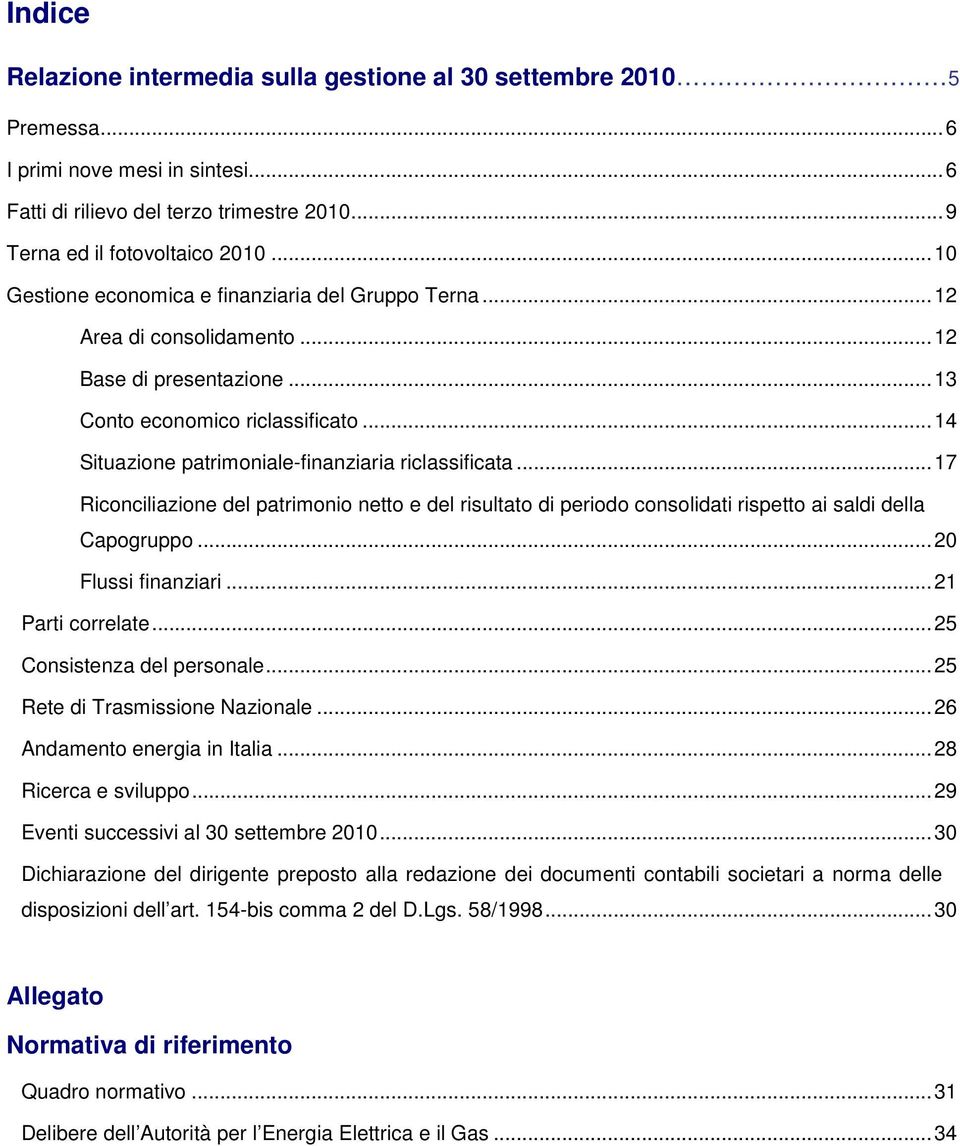 .. 14 Situazione patrimoniale-finanziaria riclassificata... 17 Riconciliazione del patrimonio netto e del risultato di periodo consolidati rispetto ai saldi della Capogruppo... 20 Flussi finanziari.