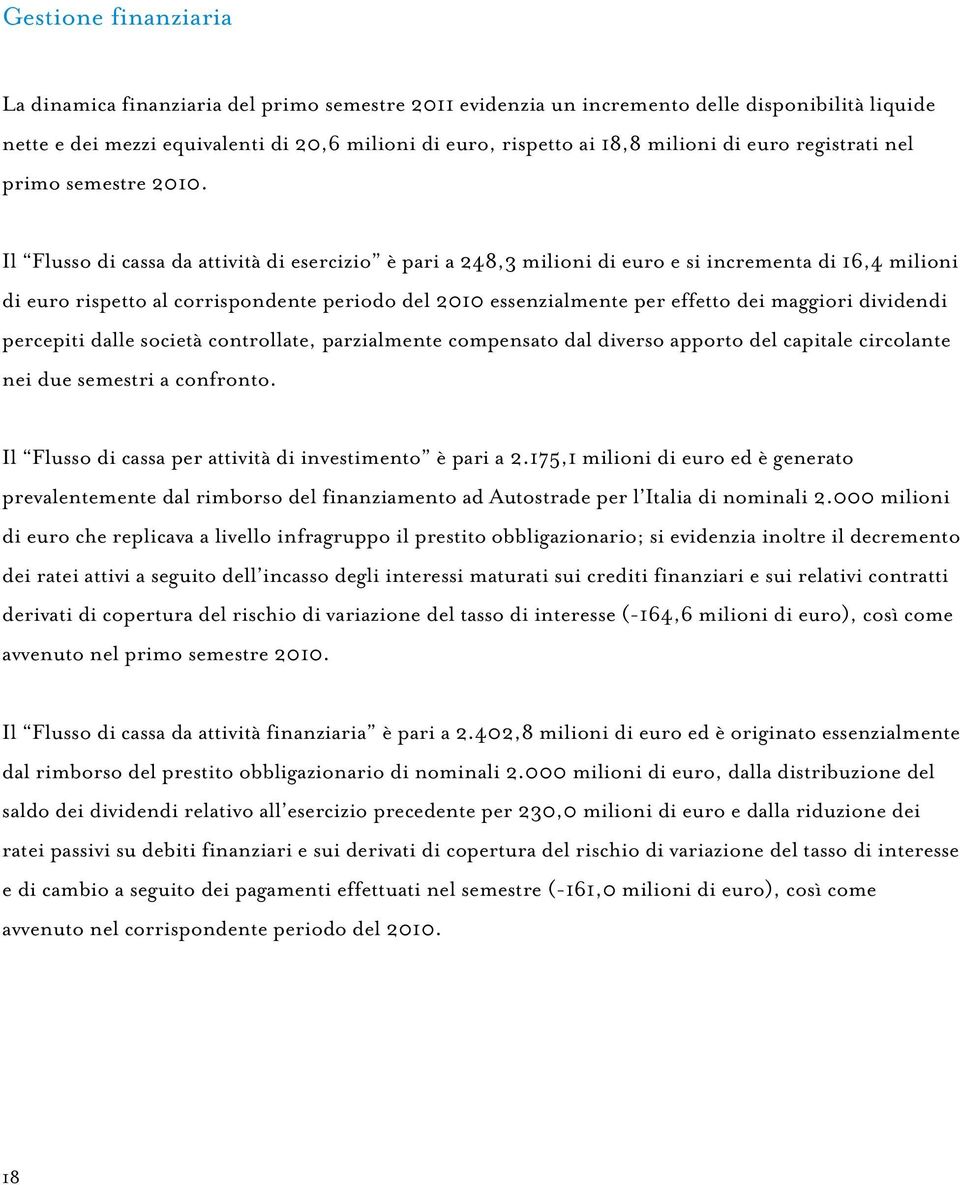 Il Flusso di cassa da attività di esercizio è pari a 248,3 milioni di euro e si incrementa di 16,4 milioni di euro rispetto al corrispondente periodo del 2010 essenzialmente per effetto dei maggiori