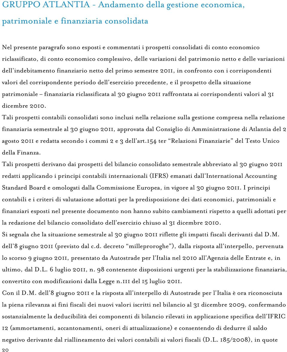 corrispondenti valori del corrispondente periodo dell esercizio precedente, e il prospetto della situazione patrimoniale finanziaria riclassificata al 30 giugno 2011 raffrontata ai corrispondenti