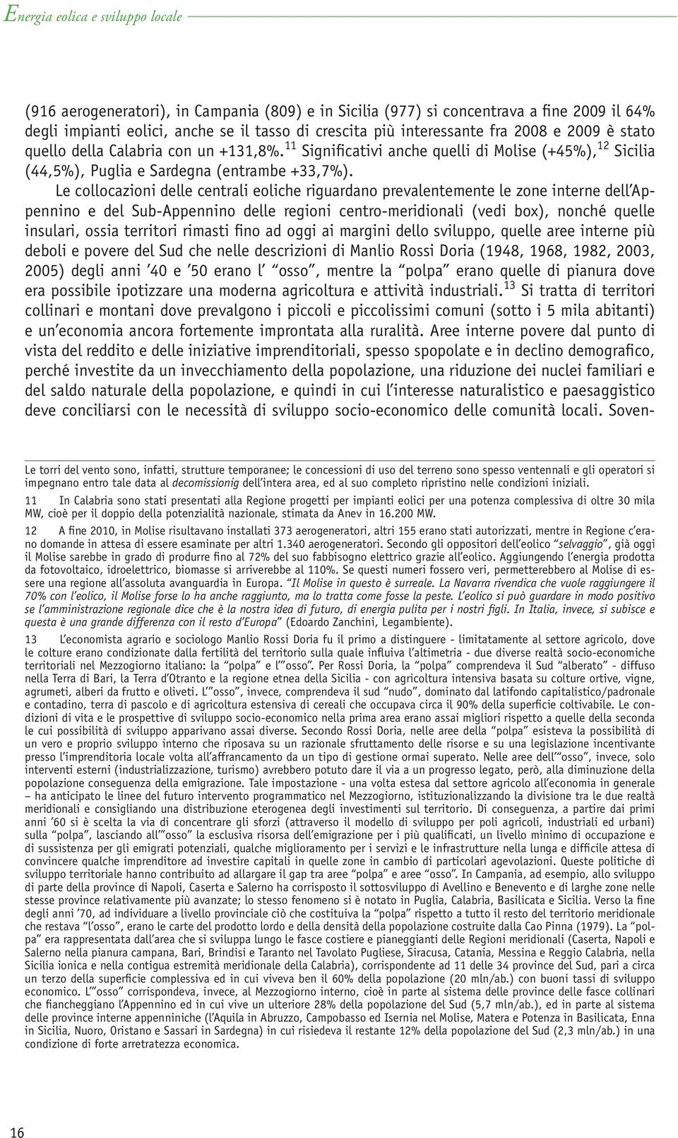 Le collocazioni delle centrali eoliche riguardano prevalentemente le zone interne dell Appennino e del Sub-Appennino delle regioni centro-meridionali (vedi box), nonché quelle insulari, ossia