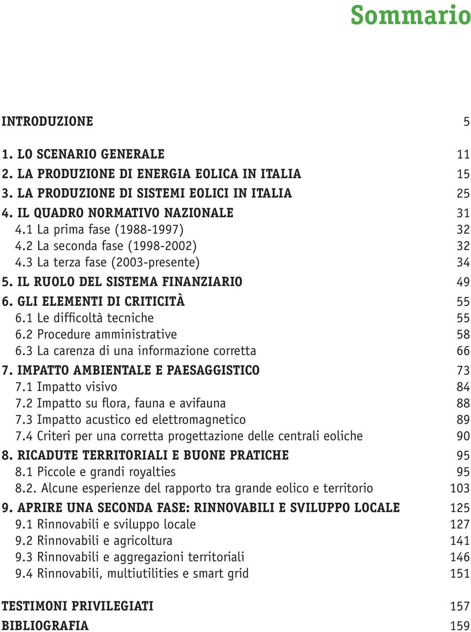 1 Le difficoltà tecniche 55 6.2 Procedure amministrative 58 6.3 La carenza di una informazione corretta 66 7. IMPATTO AMBIENTALE E PAESAGGISTICO 73 7.1 Impatto visivo 84 7.