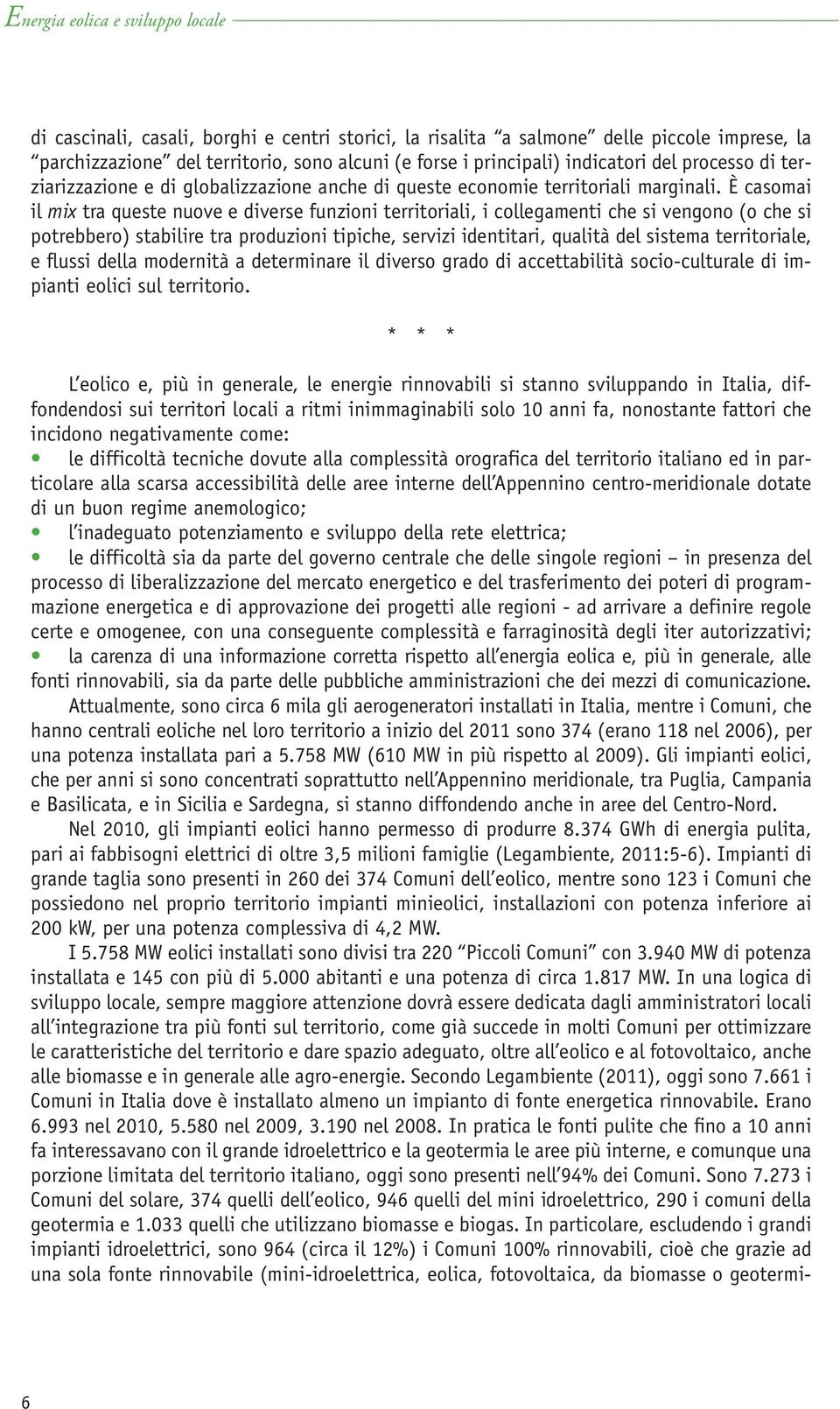 È casomai il mix tra queste nuove e diverse funzioni territoriali, i collegamenti che si vengono (o che si potrebbero) stabilire tra produzioni tipiche, servizi identitari, qualità del sistema