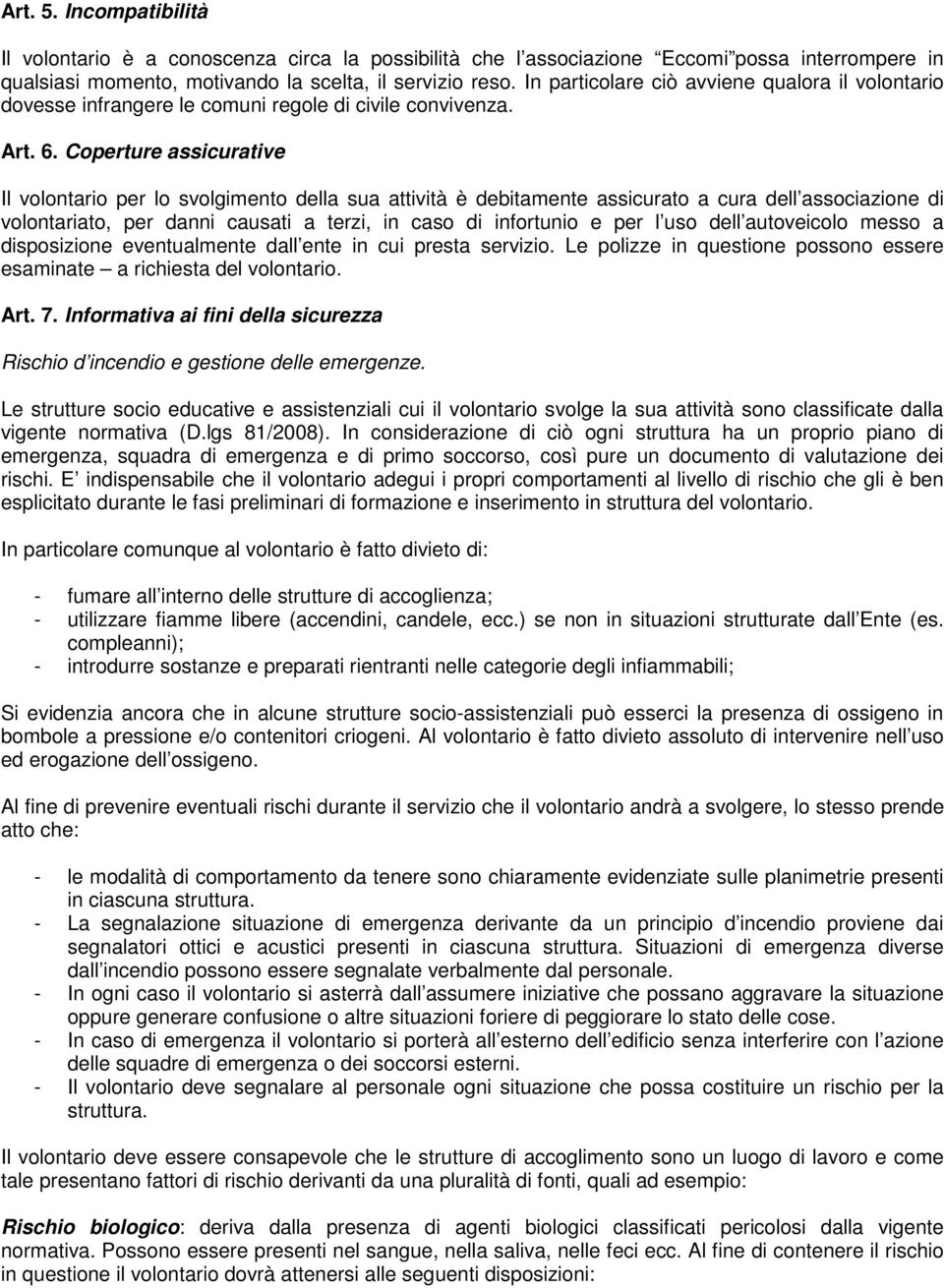 Coperture assicurative Il volontario per lo svolgimento della sua attività è debitamente assicurato a cura dell associazione di volontariato, per danni causati a terzi, in caso di infortunio e per l