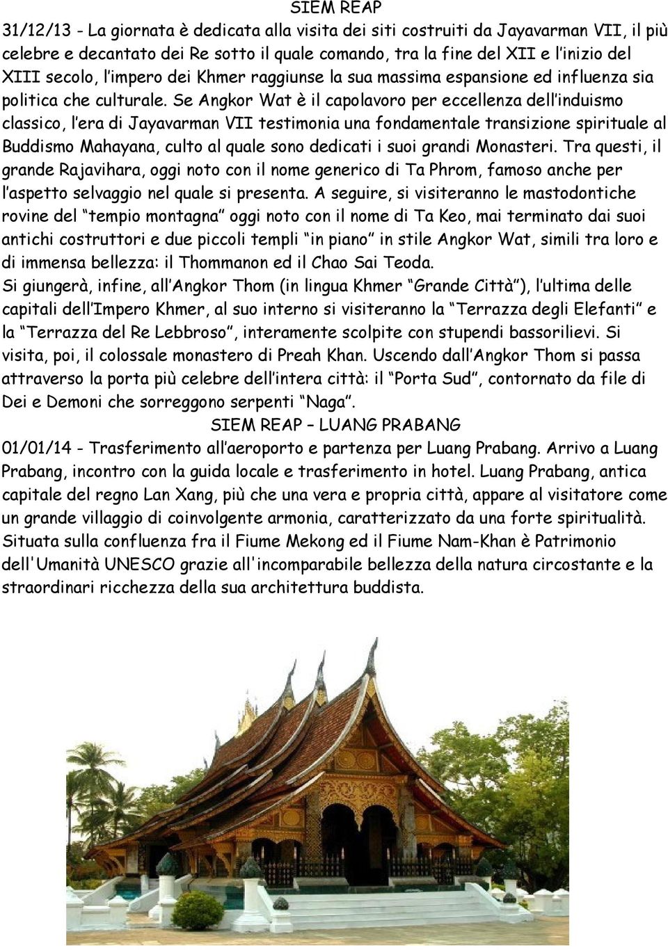 Se Angkor Wat è il capolavoro per eccellenza dell induismo classico, l era di Jayavarman VII testimonia una fondamentale transizione spirituale al Buddismo Mahayana, culto al quale sono dedicati i