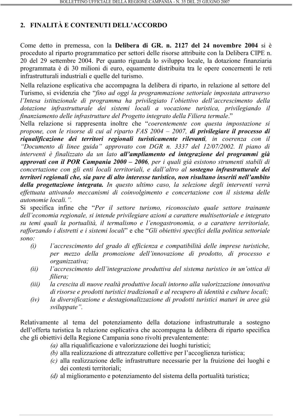 Per quanto riguarda lo sviluppo locale, la dotazione finanziaria programmata è di 30 milioni di euro, equamente distribuita tra le opere concernenti le reti infrastrutturali industriali e quelle del