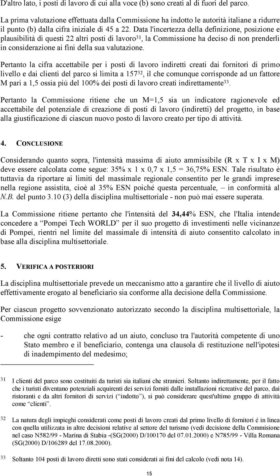 Data l'incertezza della definizione, posizione e plausibilità di questi 22 altri posti di lavoro 31, la Commissione ha deciso di non prenderli in considerazione ai fini della sua valutazione.