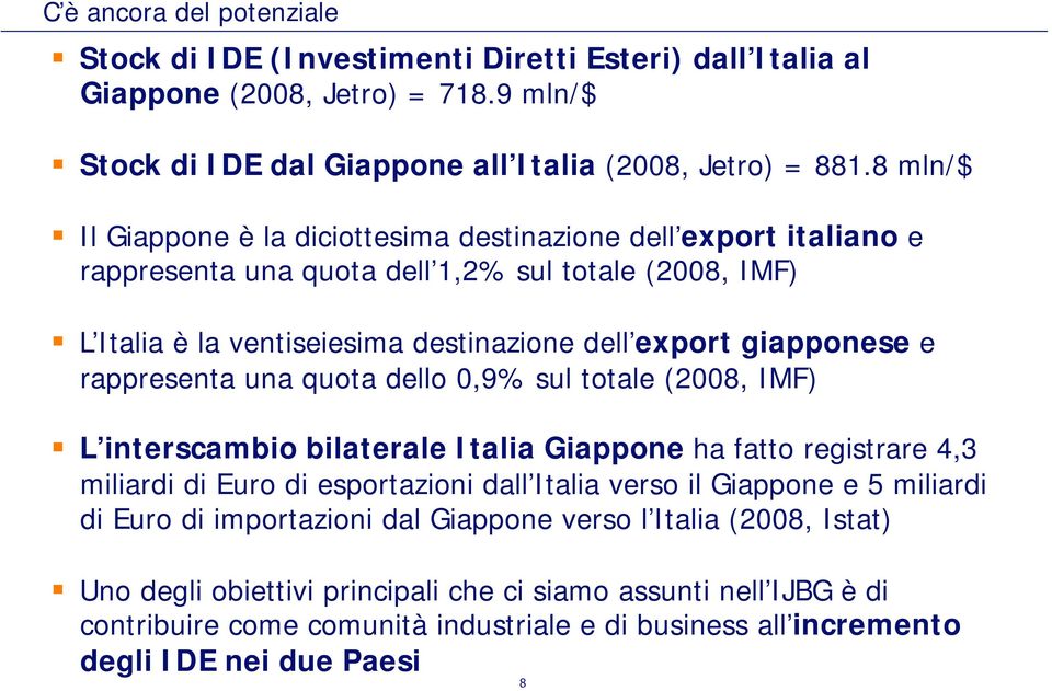 rappresenta una quota dello 0,9% sul totale (2008, IMF) L interscambio bilaterale Italia Giappone ha fatto registrare 4,3 miliardi di Euro di esportazioni dall Italia verso il Giappone e 5 miliardi