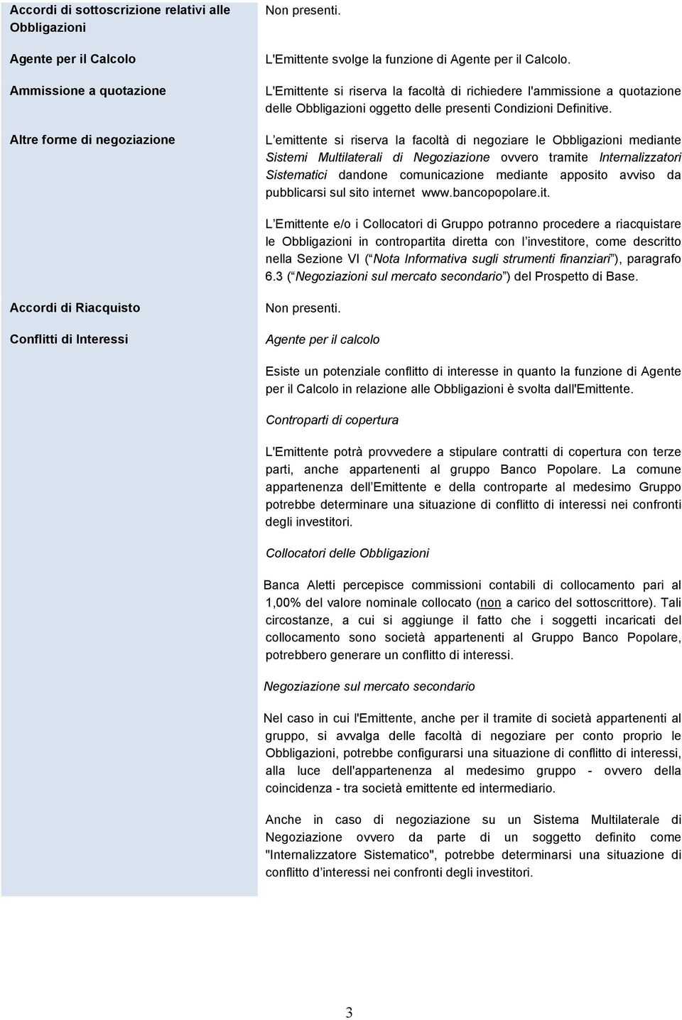 L emittente si riserva la facoltà di negoziare le Obbligazioni mediante Sistemi Multilaterali di Negoziazione ovvero tramite Internalizzatori Sistematici dandone comunicazione mediante apposito