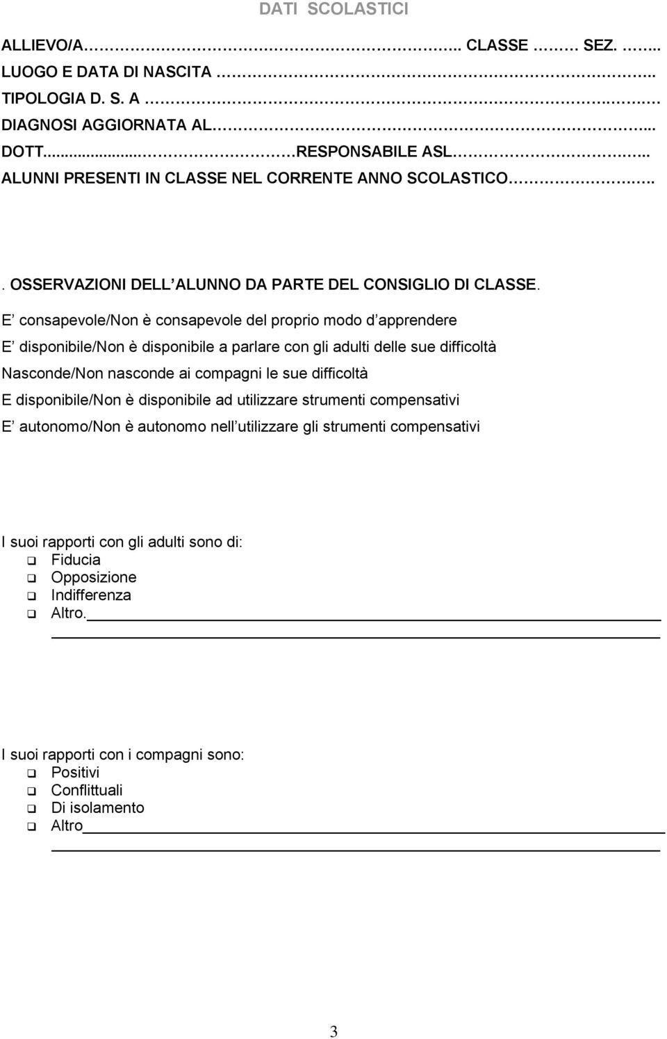 E consapevole/non è consapevole del proprio modo d apprendere E disponibile/non è disponibile a parlare con gli adulti delle sue difficoltà Nasconde/Non nasconde ai compagni le sue