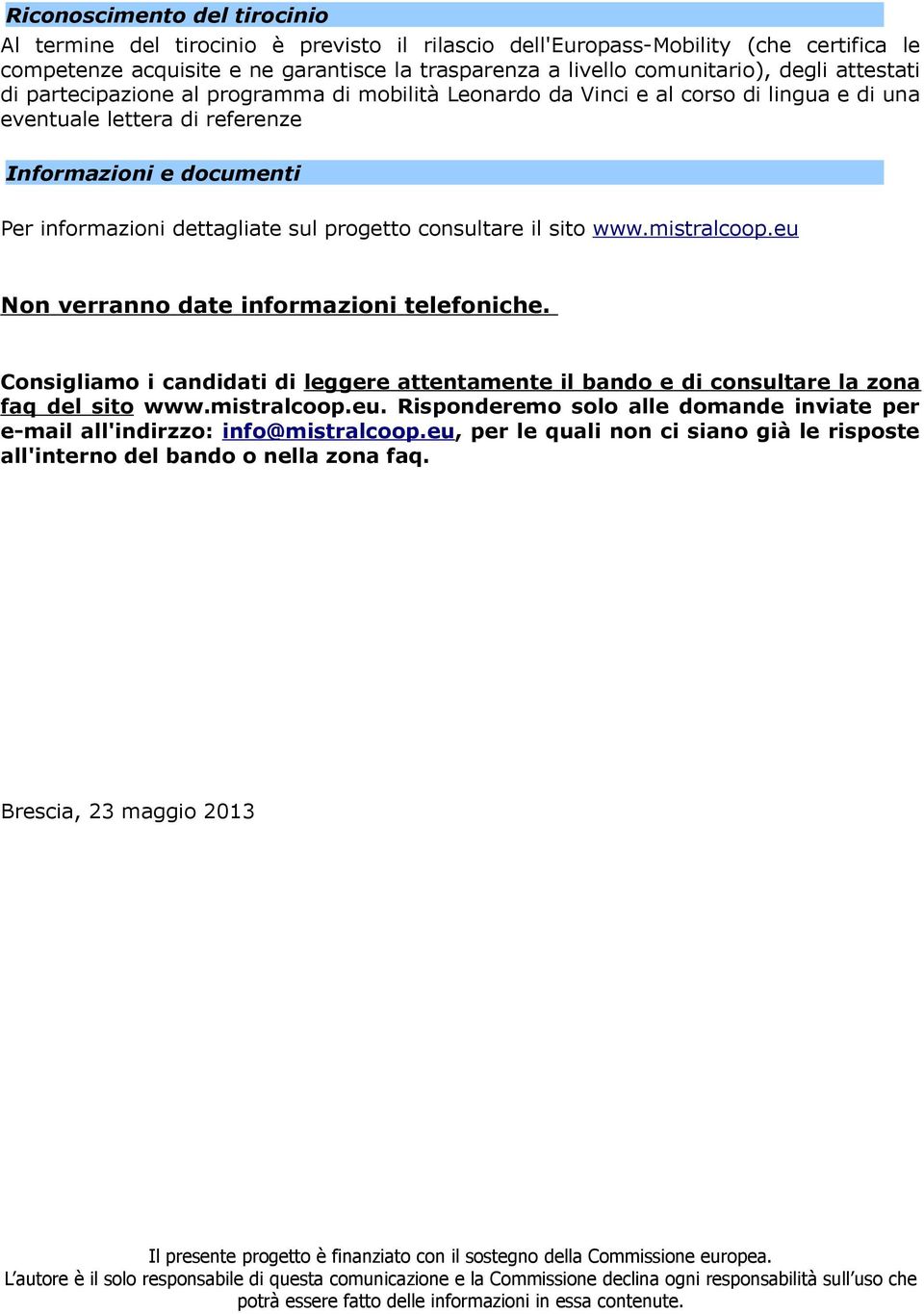 consultare il sito www.mistralcoop.eu Non verranno date informazioni telefoniche. Consigliamo i candidati di leggere attentamente il bando e di consultare la zona faq del sito www.mistralcoop.eu. Risponderemo solo alle domande inviate per e-mail all'indirzzo: info@mistralcoop.