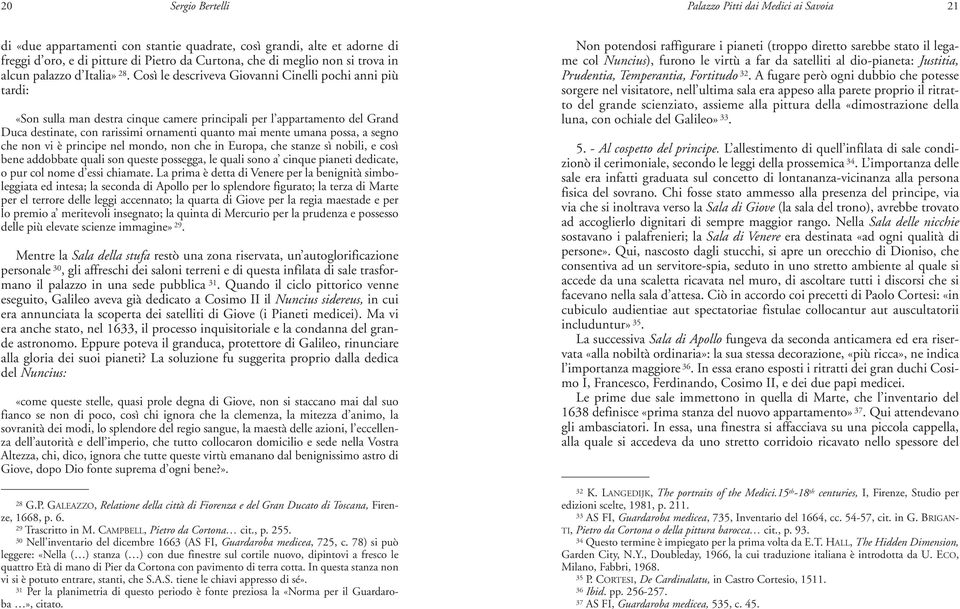 Così le descriveva Giovanni Cinelli pochi anni più tardi: «Son sulla man destra cinque camere principali per l appartamento del Grand Duca destinate, con rarissimi ornamenti quanto mai mente umana