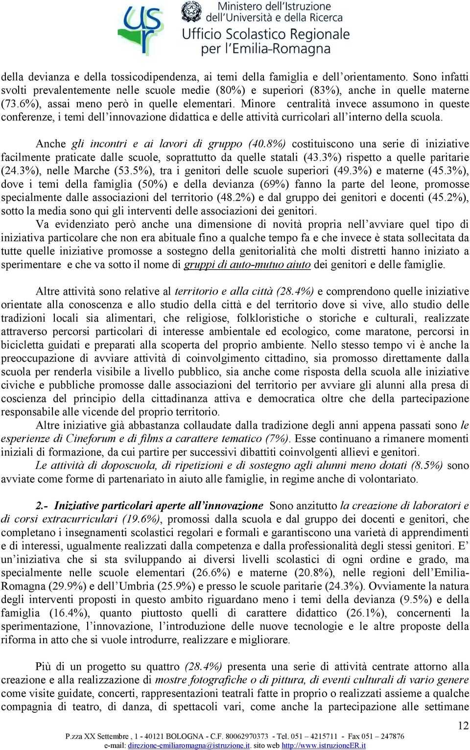 Anche gli incontri e ai lavori di gruppo (40.8%) costituiscono una serie di iniziative facilmente praticate dalle scuole, soprattutto da quelle statali (43.3%) rispetto a quelle paritarie (24.