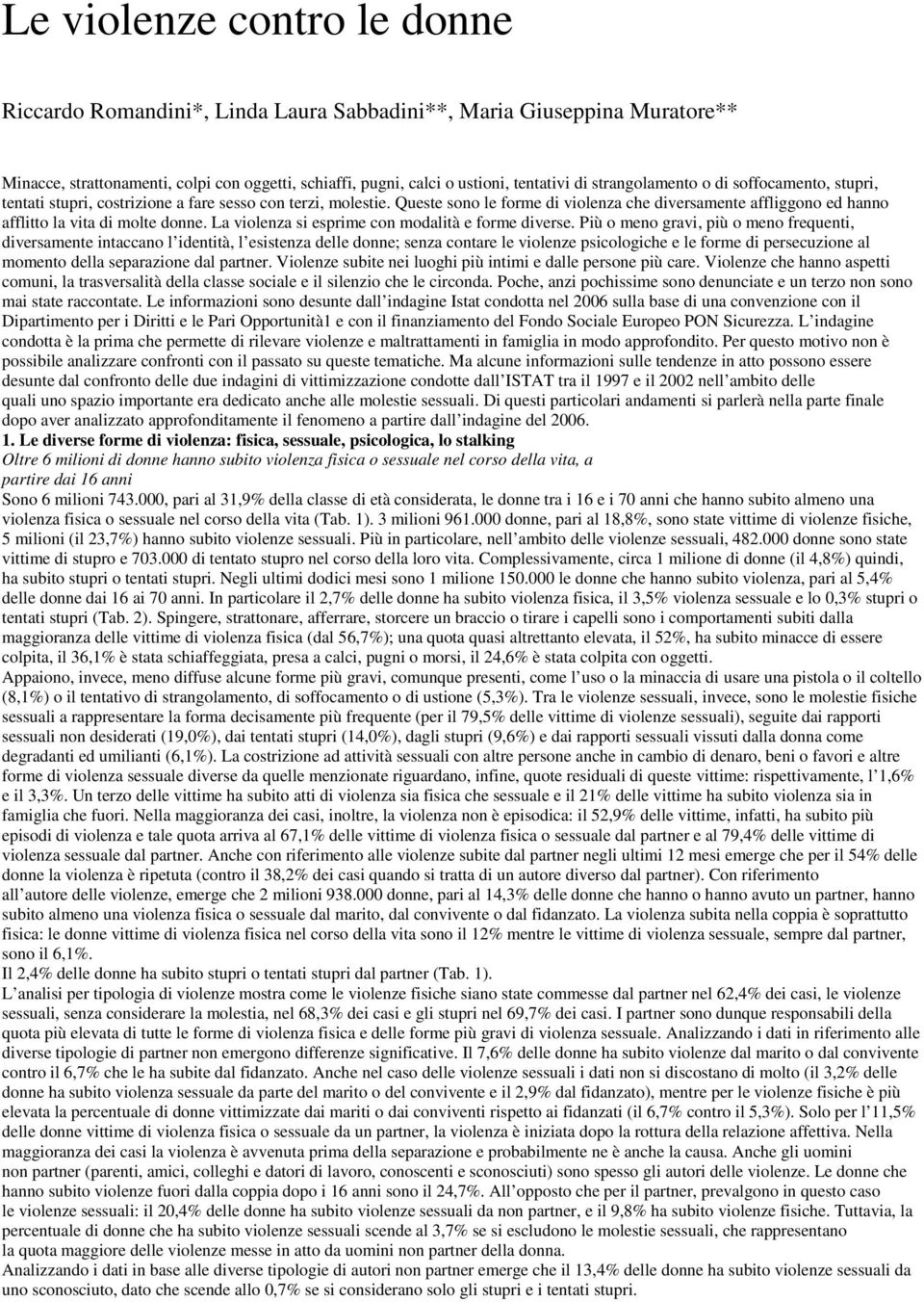 Queste sono le forme di violenza che diversamente affliggono ed hanno afflitto la vita di molte donne. La violenza si esprime con modalità e forme diverse.