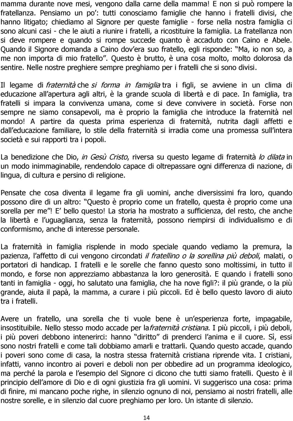 riunire i fratelli, a ricostituire la famiglia. La fratellanza non si deve rompere e quando si rompe succede quanto è accaduto con Caino e Abele.