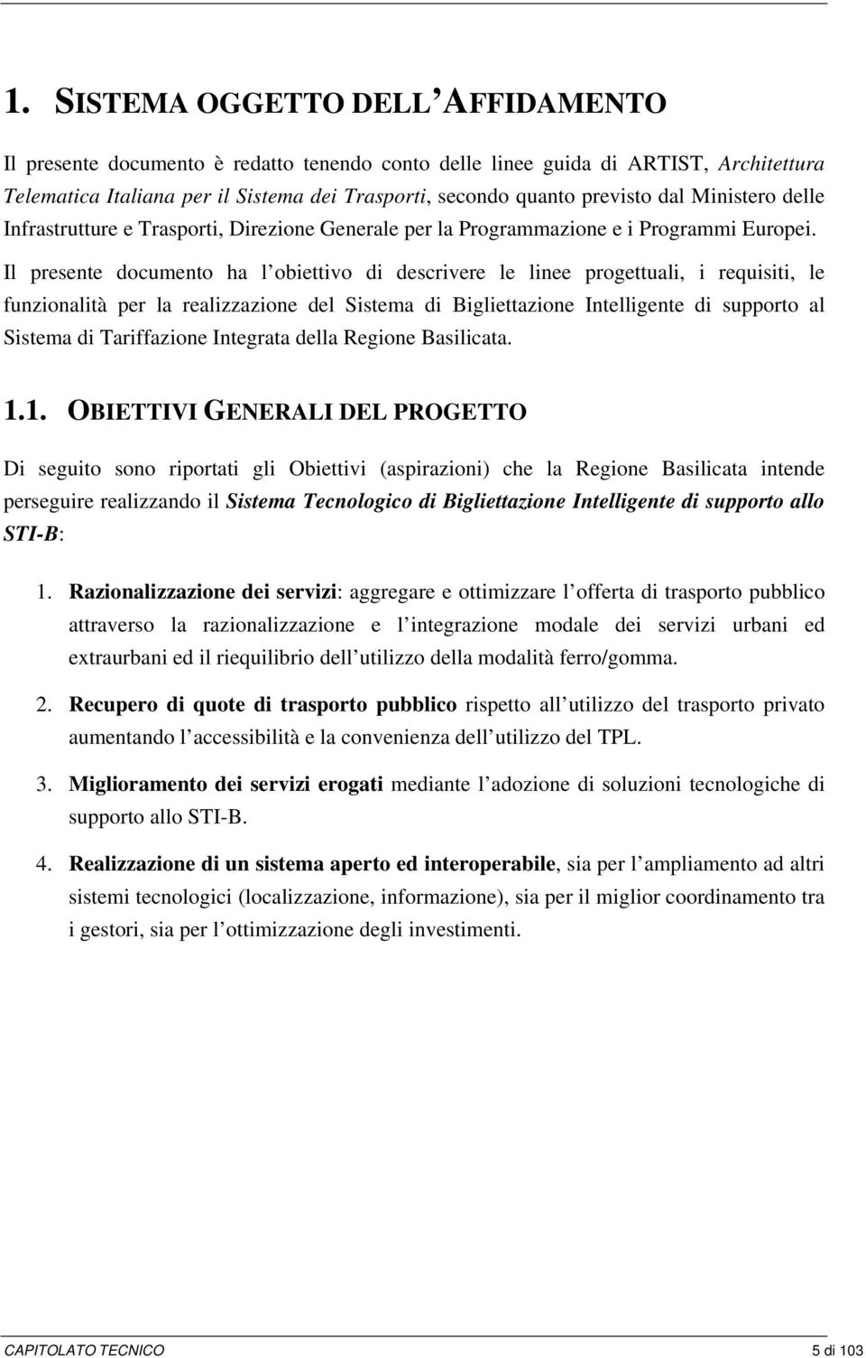 Il presente documento ha l obiettivo di descrivere le linee progettuali, i requisiti, le funzionalità per la realizzazione del Sistema di Bigliettazione Intelligente di supporto al Sistema di