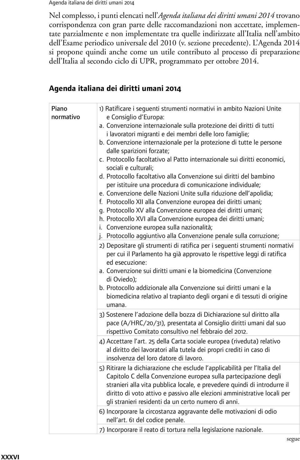 L Agenda 2014 si propone quindi anche come un utile contributo al processo di preparazione dell Italia al secondo ciclo di UPR, programmato per ottobre 2014.