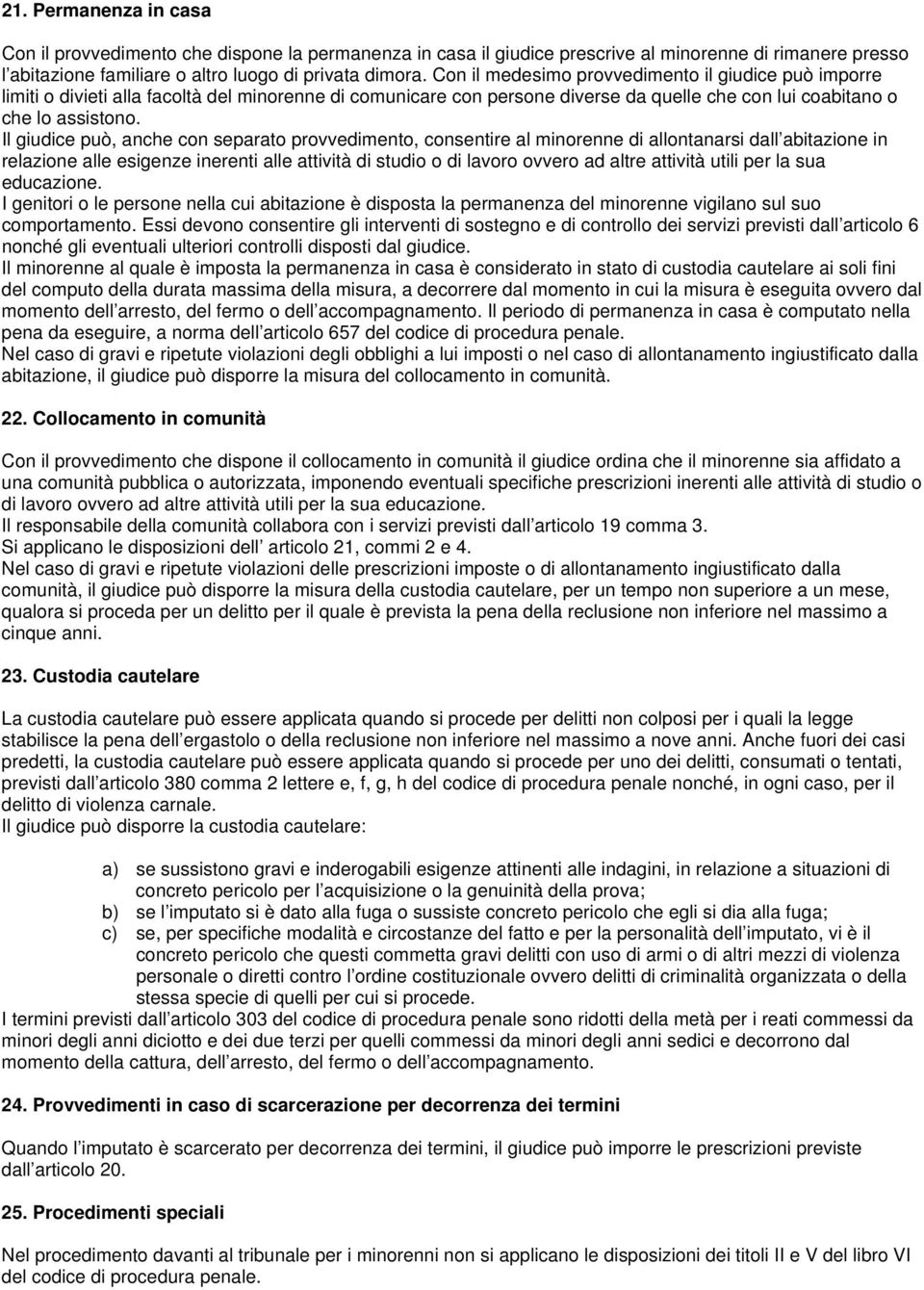 Il giudice può, anche con separato provvedimento, consentire al minorenne di allontanarsi dall abitazione in relazione alle esigenze inerenti alle attività di studio o di lavoro ovvero ad altre