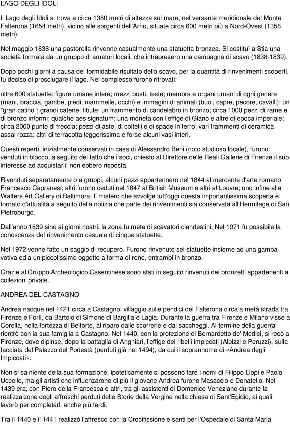 Si costituì a Stia una società formata da un gruppo di amatori locali, che intrapresero una campagna di scavo (1838-1839).