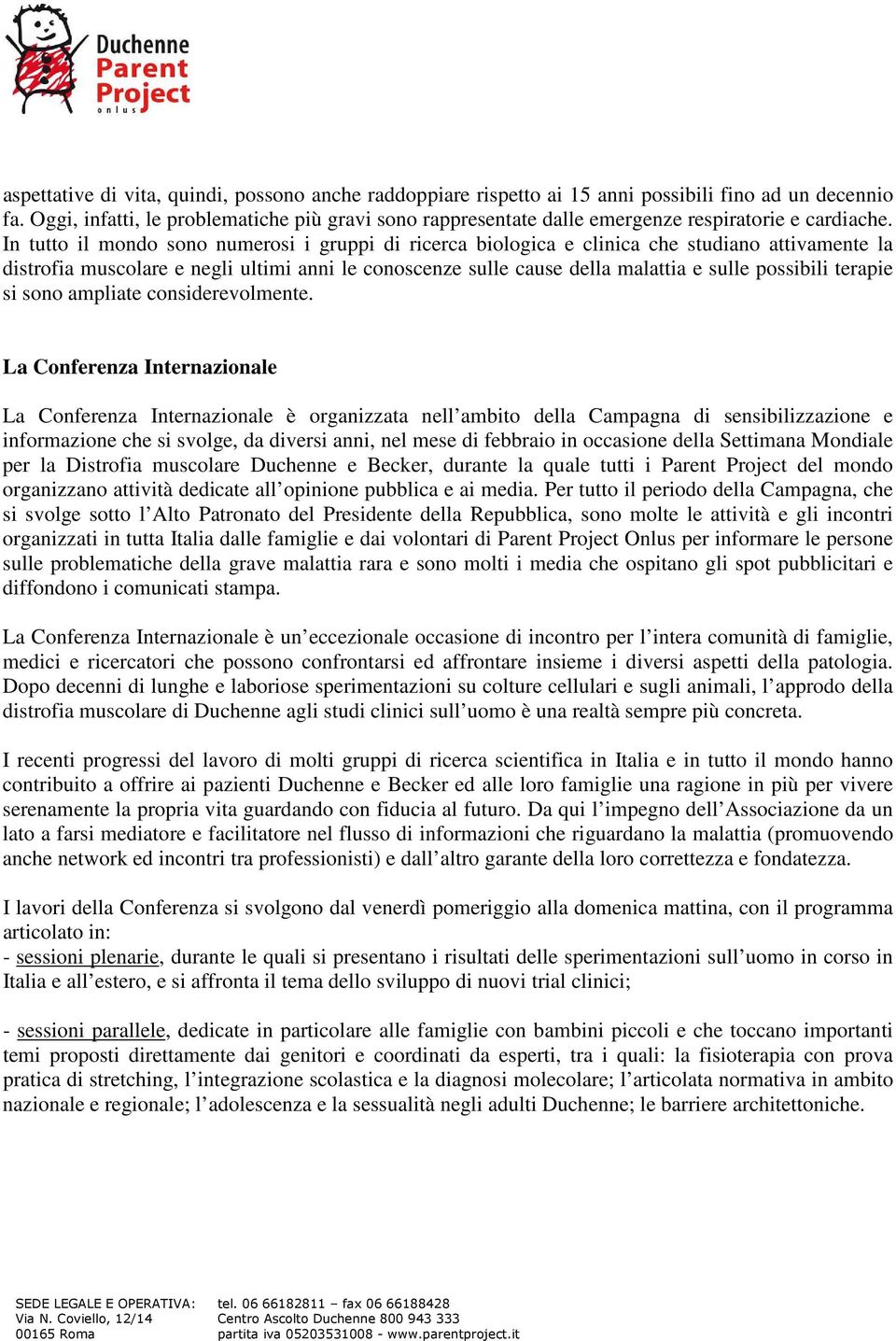 In tutto il mondo sono numerosi i gruppi di ricerca biologica e clinica che studiano attivamente la distrofia muscolare e negli ultimi anni le conoscenze sulle cause della malattia e sulle possibili