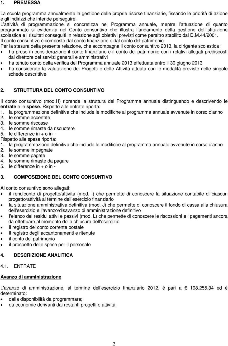 scolastica e i risultati conseguiti in relazione agli obiettivi previsti come peraltro stabilito dal D.M.44/2001. Il conto consuntivo è composto dal conto finanziario e dal conto del patrimonio.