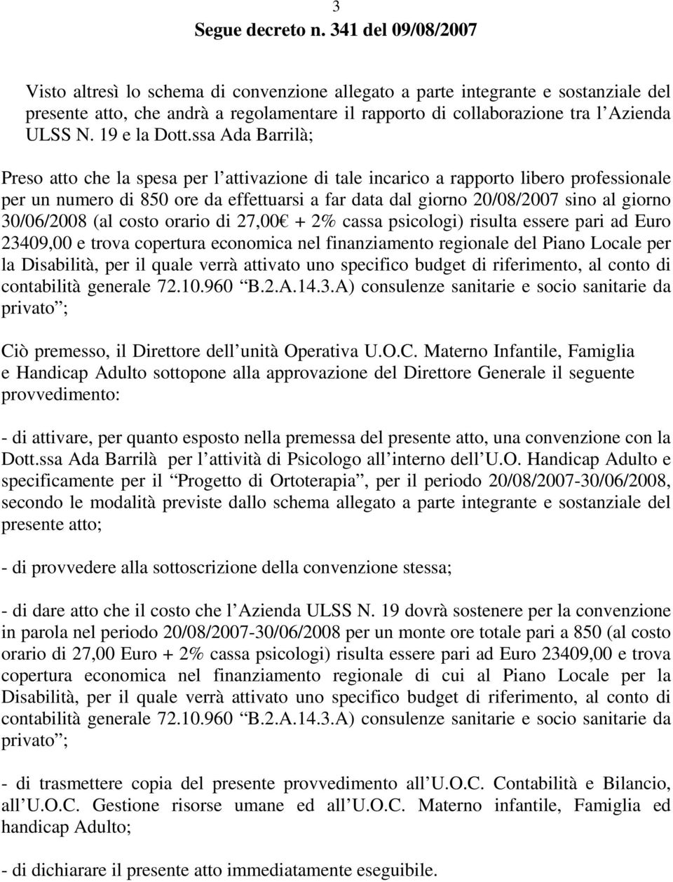 30/06/2008 (al costo orario di 27,00 + 2% cassa psicologi) risulta essere pari ad Euro 23409,00 e trova copertura economica nel finanziamento regionale del Piano Locale per la Disabilità, per il