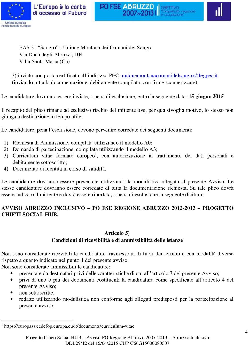 Il recapito del plico rimane ad esclusivo rischio del mittente ove, per qualsivoglia motivo, lo stesso non giunga a destinazione in tempo utile.