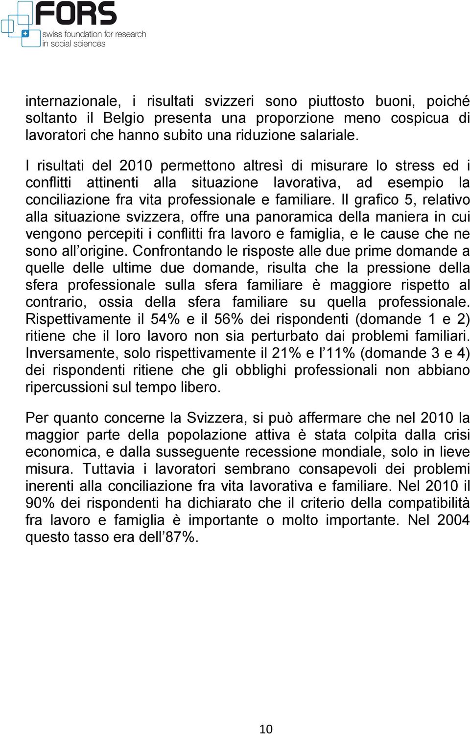 Il grafico 5, relativo alla situazione svizzera, offre una panoramica della maniera in cui vengono percepiti i conflitti fra lavoro e famiglia, e le cause che ne sono all origine.