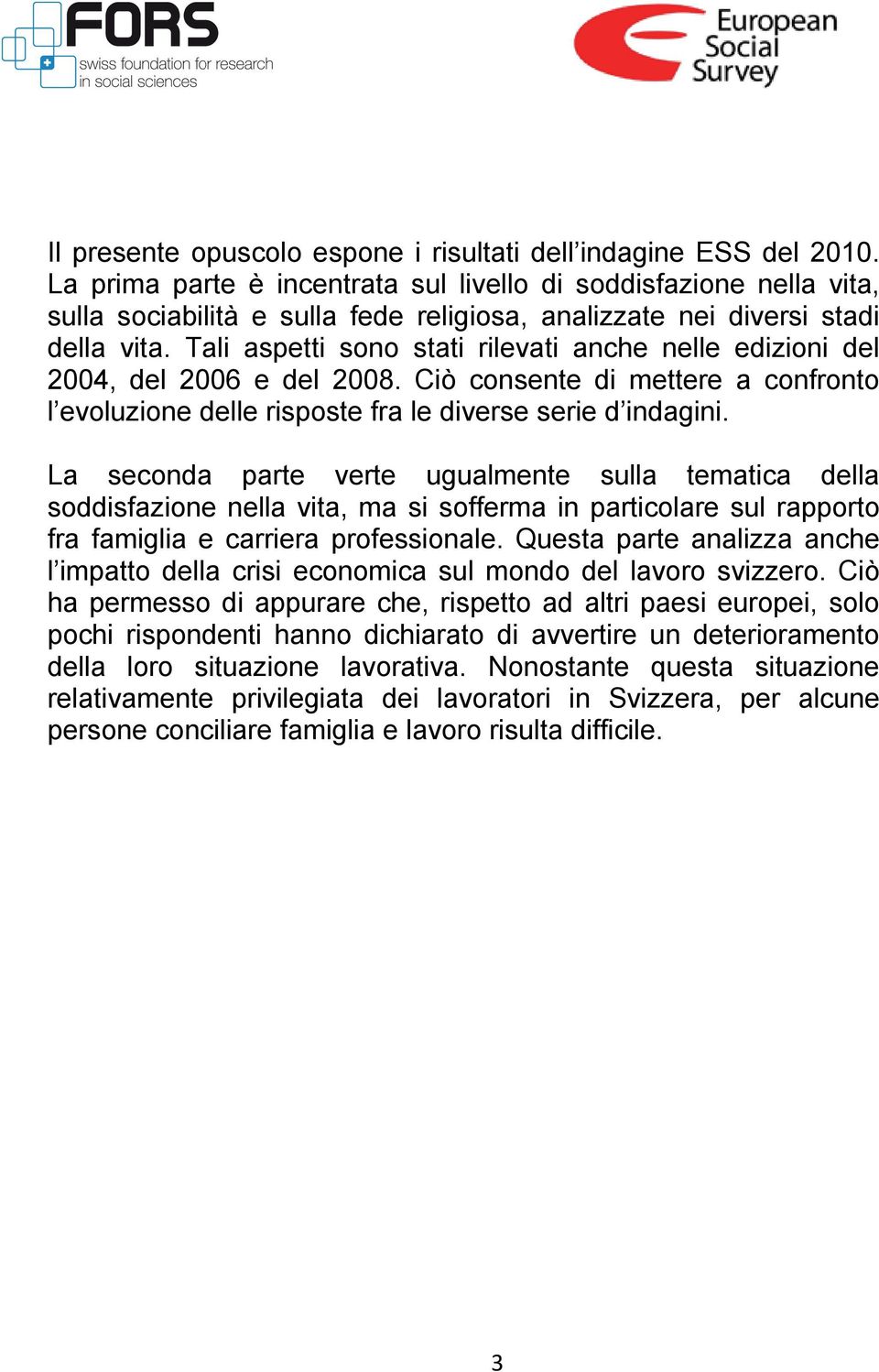 Tali aspetti sono stati rilevati anche nelle edizioni del 2004, del 2006 e del 2008. Ciò consente di mettere a confronto l evoluzione delle risposte fra le diverse serie d indagini.