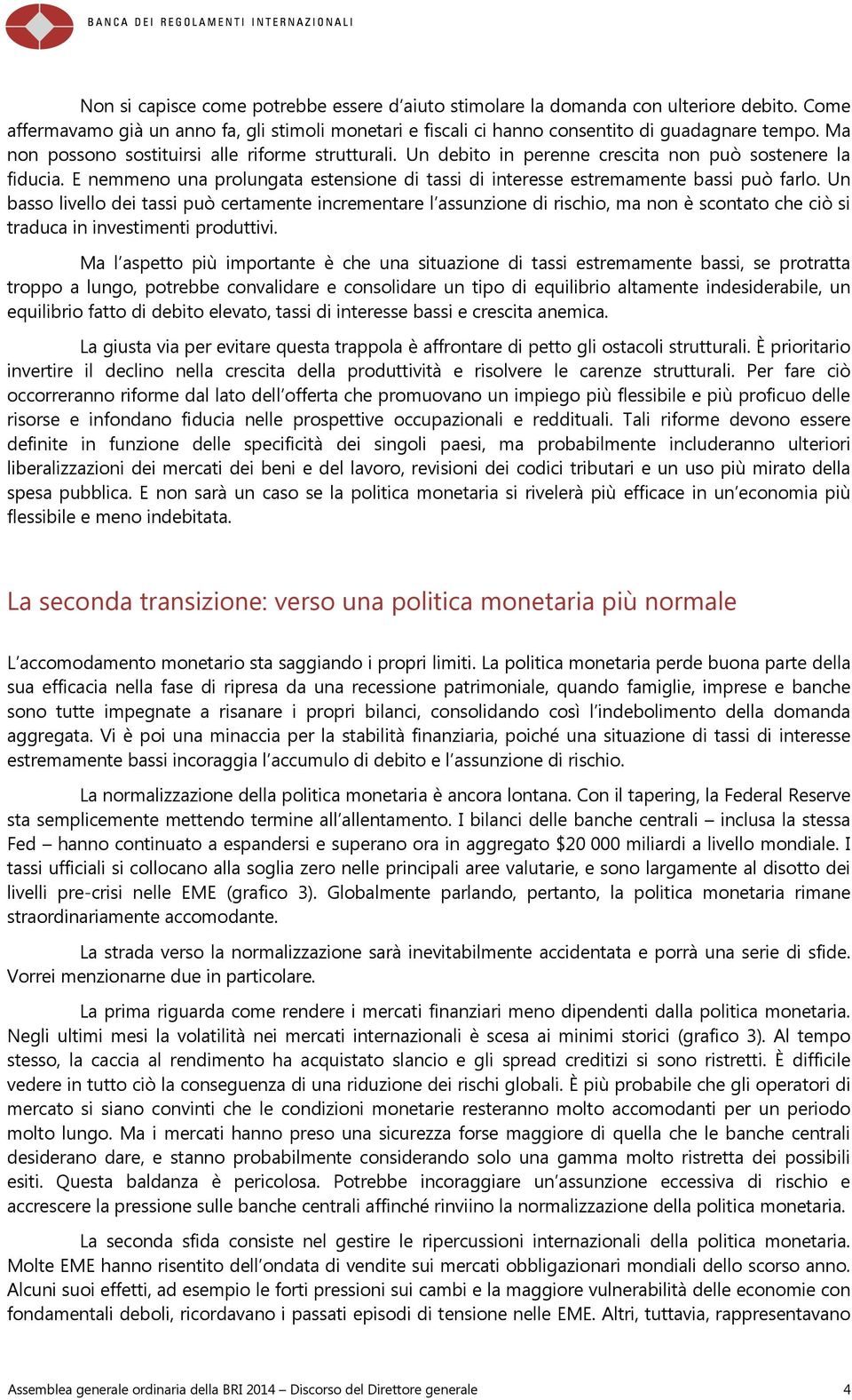 Un basso livello dei tassi può certamente incrementare l assunzione di rischio, ma non è scontato che ciò si traduca in investimenti produttivi.